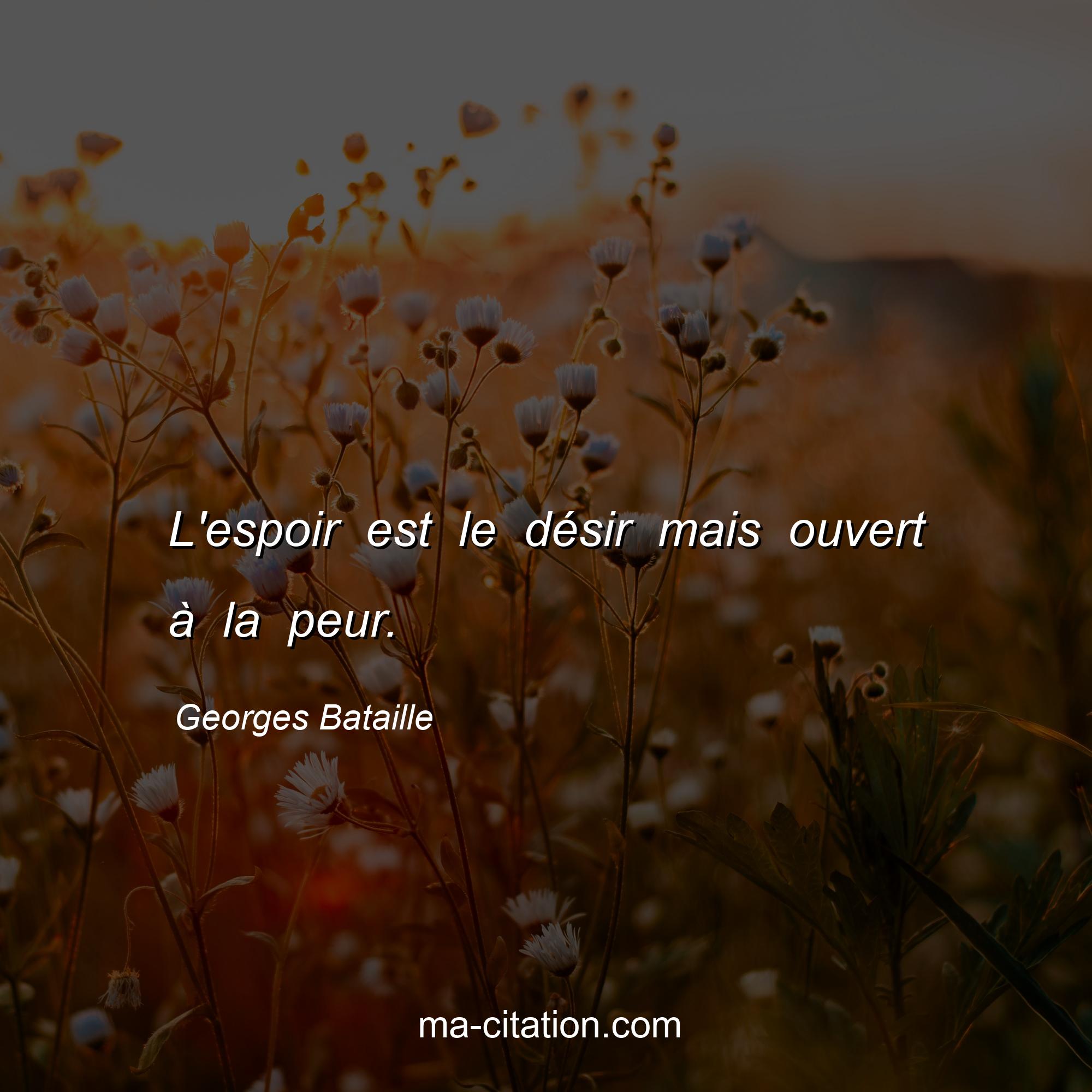 Georges Bataille : L'espoir est le désir mais ouvert à la peur.