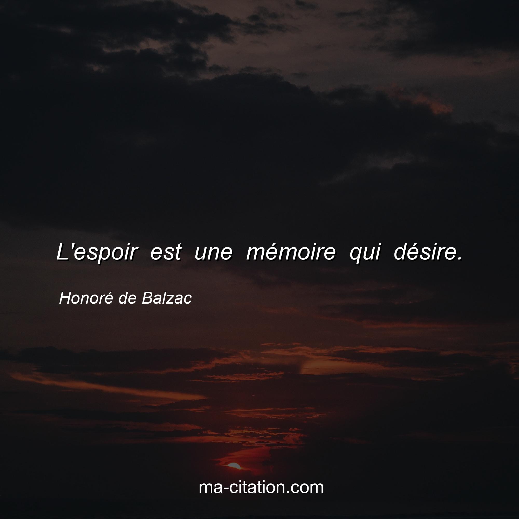Honoré de Balzac : L'espoir est une mémoire qui désire.