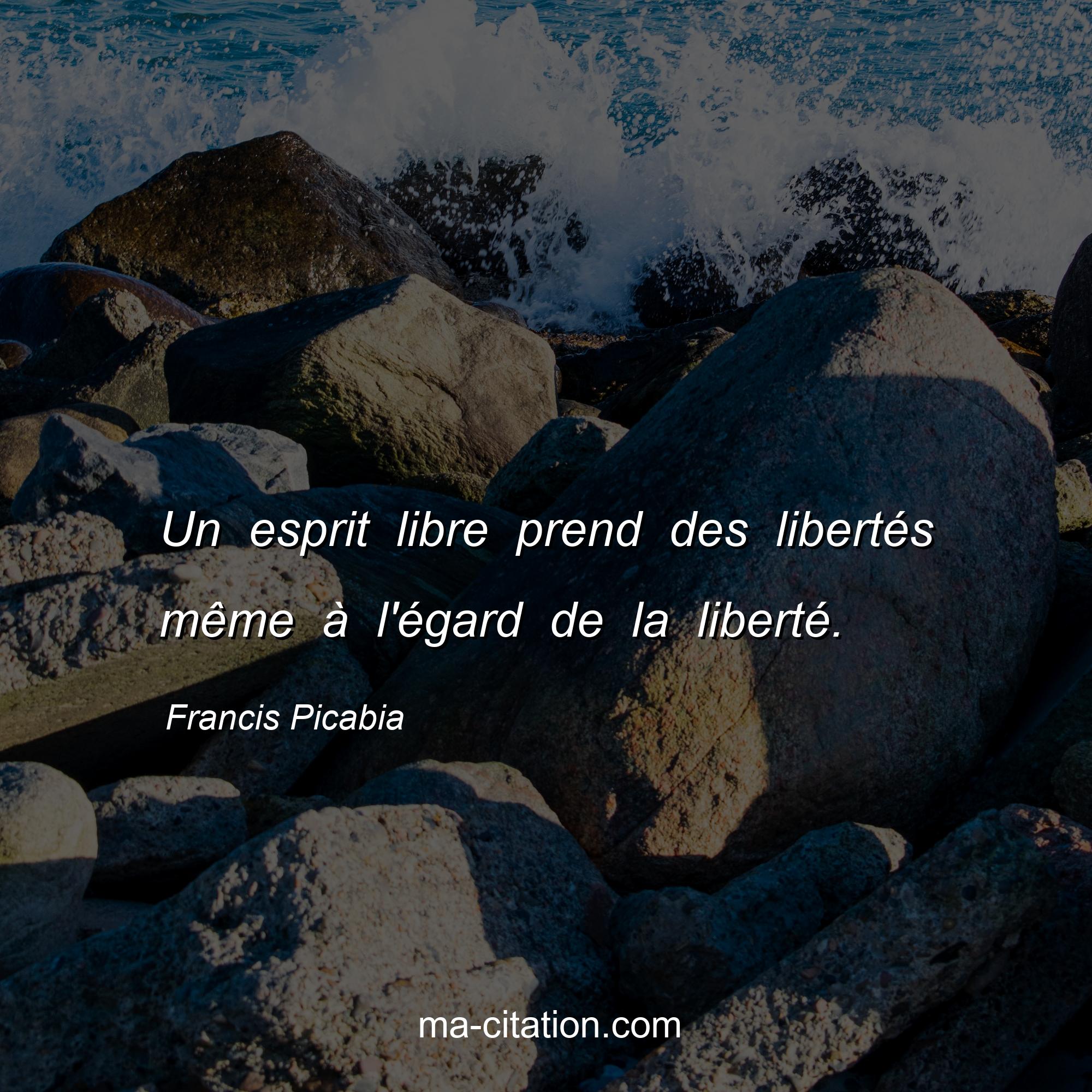 Francis Picabia : Un esprit libre prend des libertés même à l'égard de la liberté.