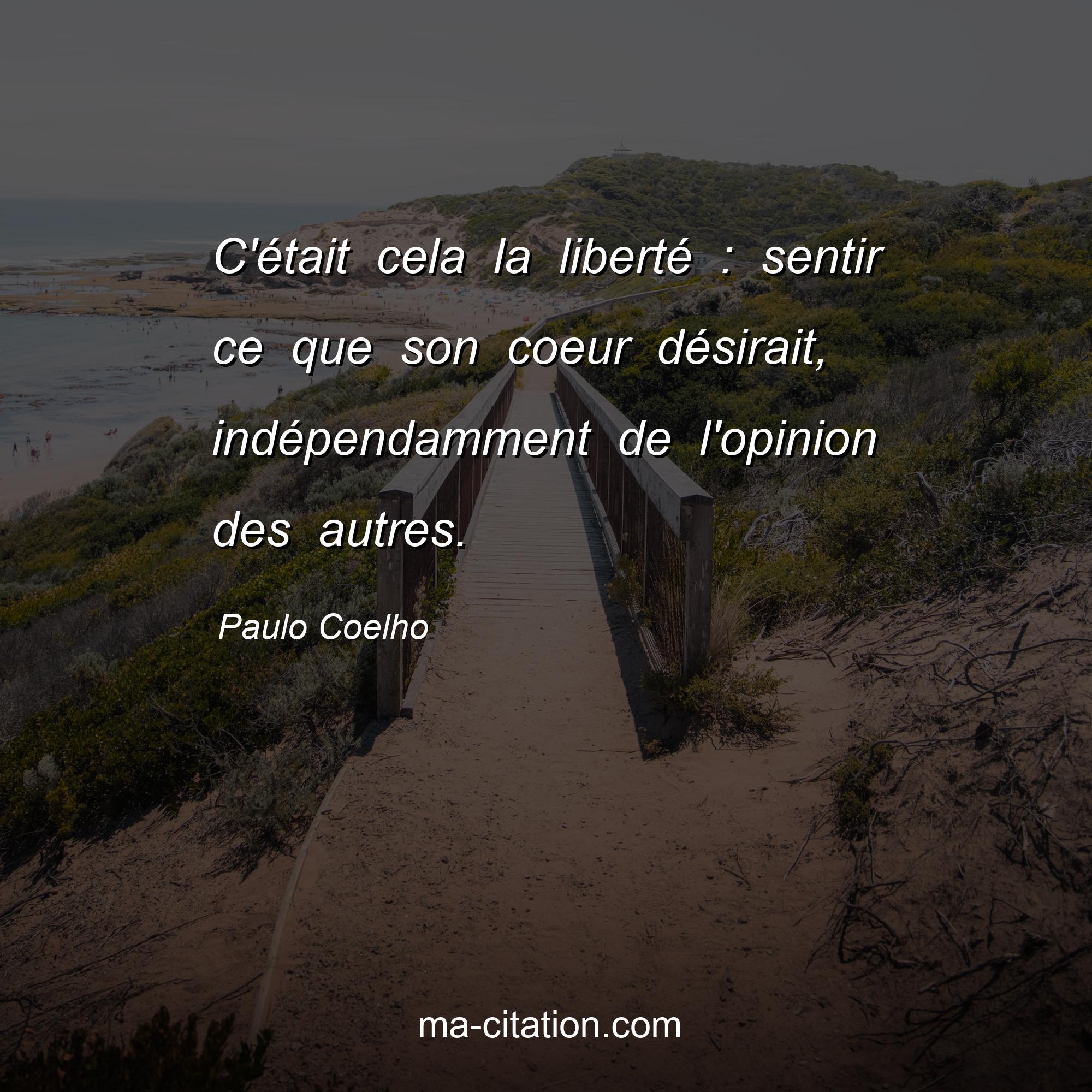 Paulo Coelho : C'était cela la liberté : sentir ce que son coeur désirait, indépendamment de l'opinion des autres.