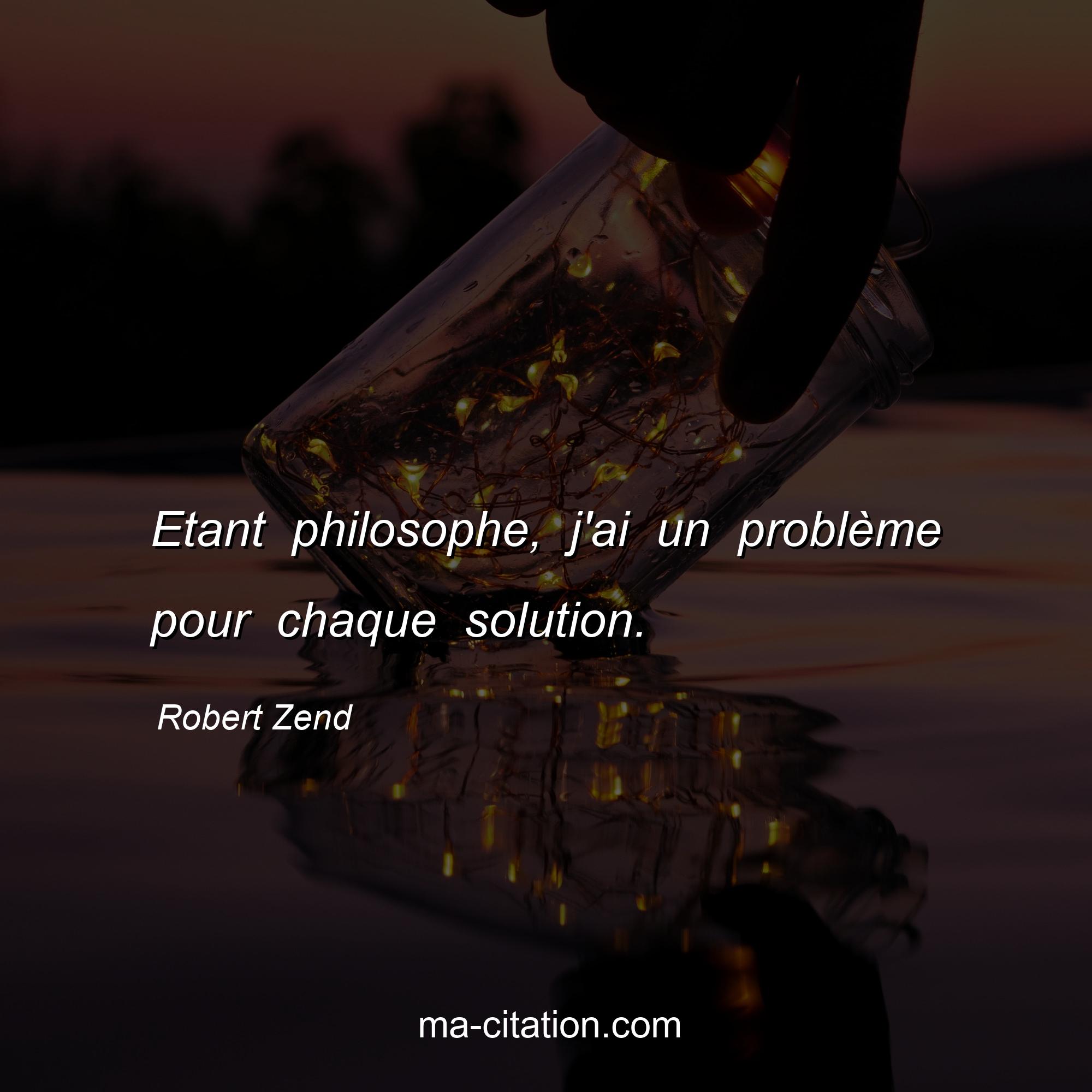 Robert Zend : Etant philosophe, j'ai un problème pour chaque solution.