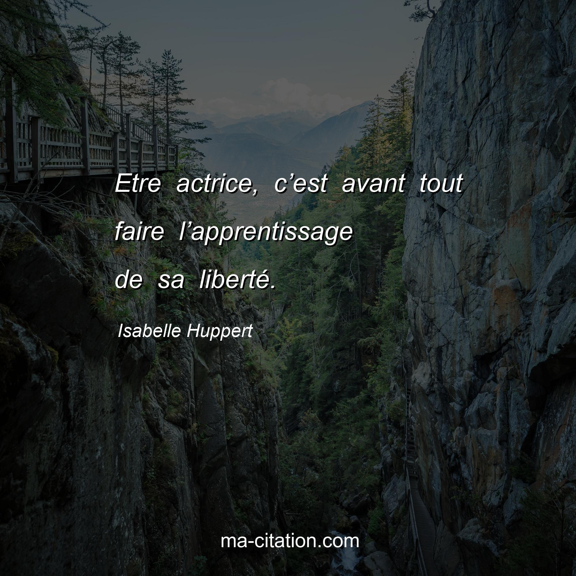 Isabelle Huppert : Etre actrice, c’est avant tout faire l’apprentissage de sa liberté.