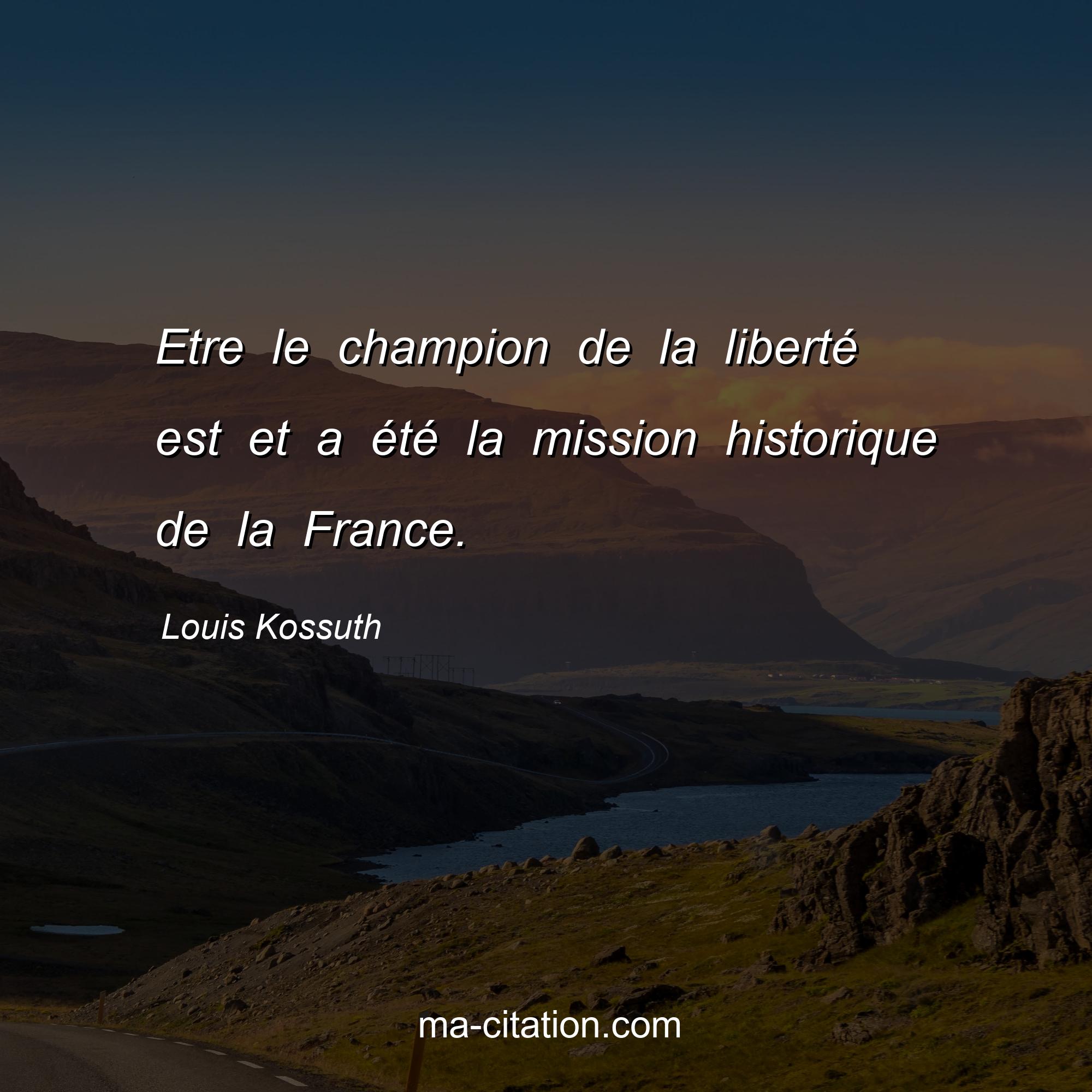 Louis Kossuth : Etre le champion de la liberté est et a été la mission historique de la France.