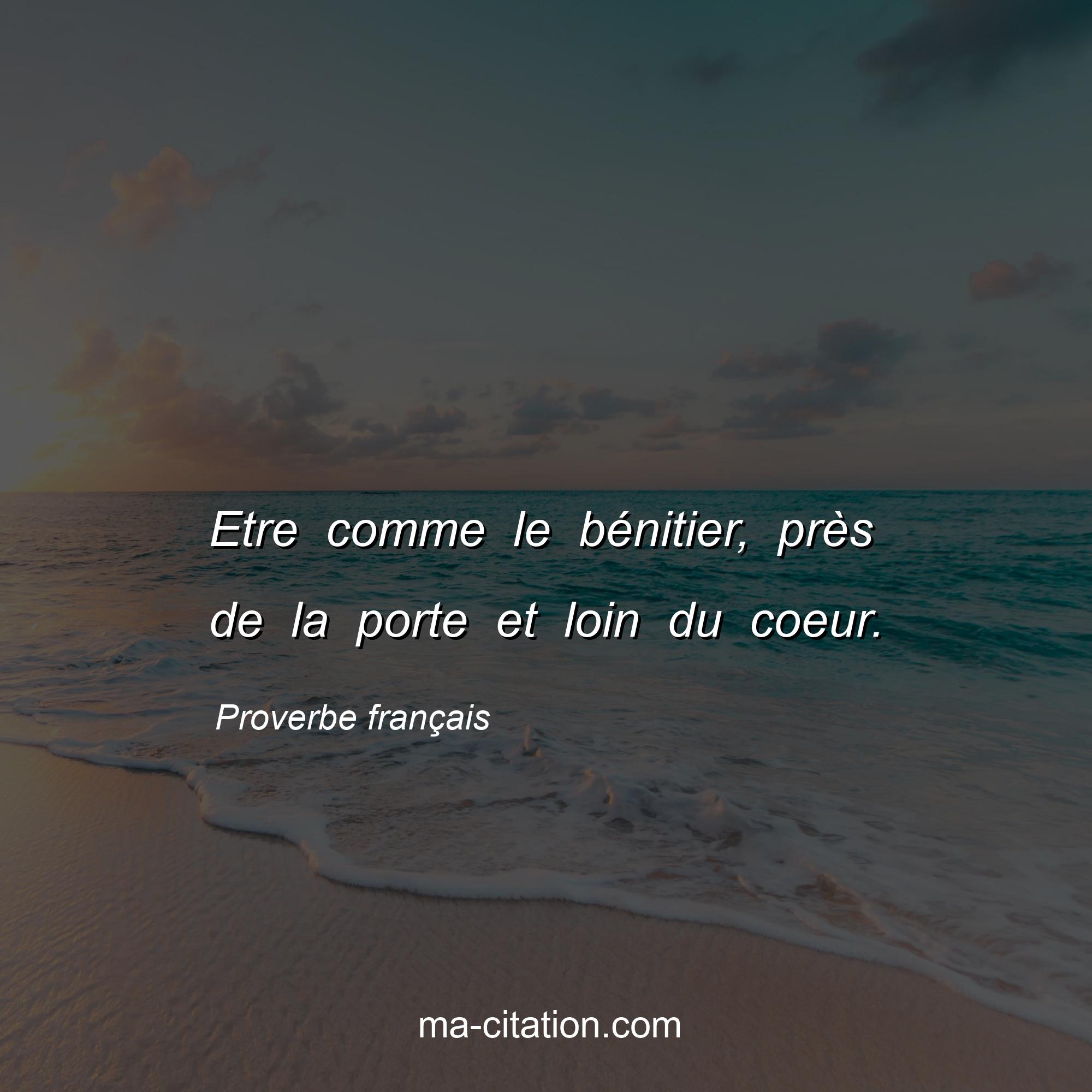 Proverbe français : Etre comme le bénitier, près de la porte et loin du coeur.