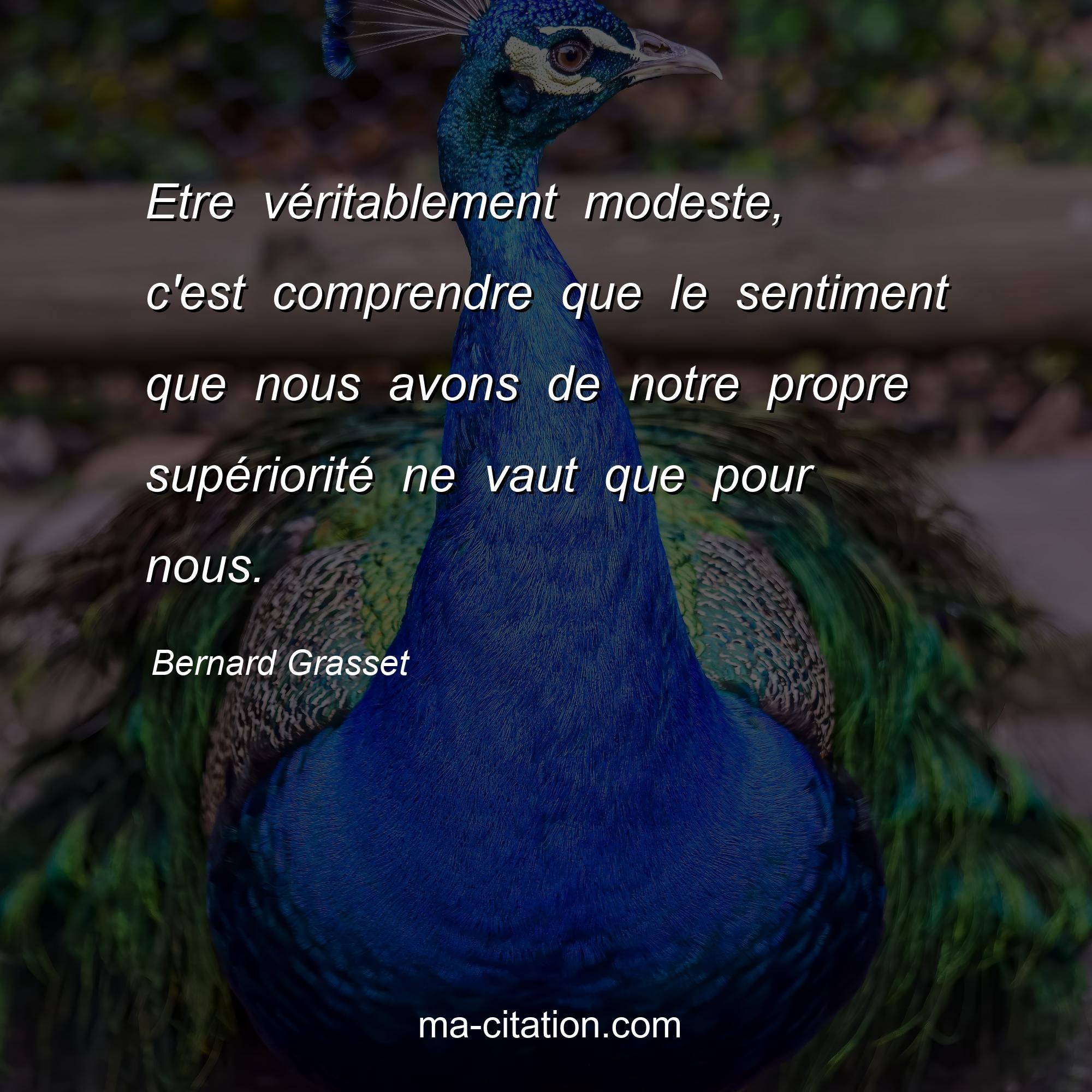 Bernard Grasset : Etre véritablement modeste, c'est comprendre que le sentiment que nous avons de notre propre supériorité ne vaut que pour nous.