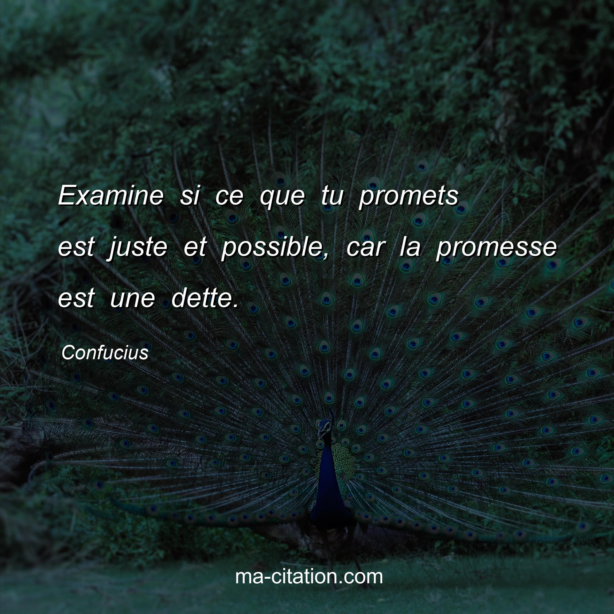 Confucius : Examine si ce que tu promets est juste et possible, car la promesse est une dette.