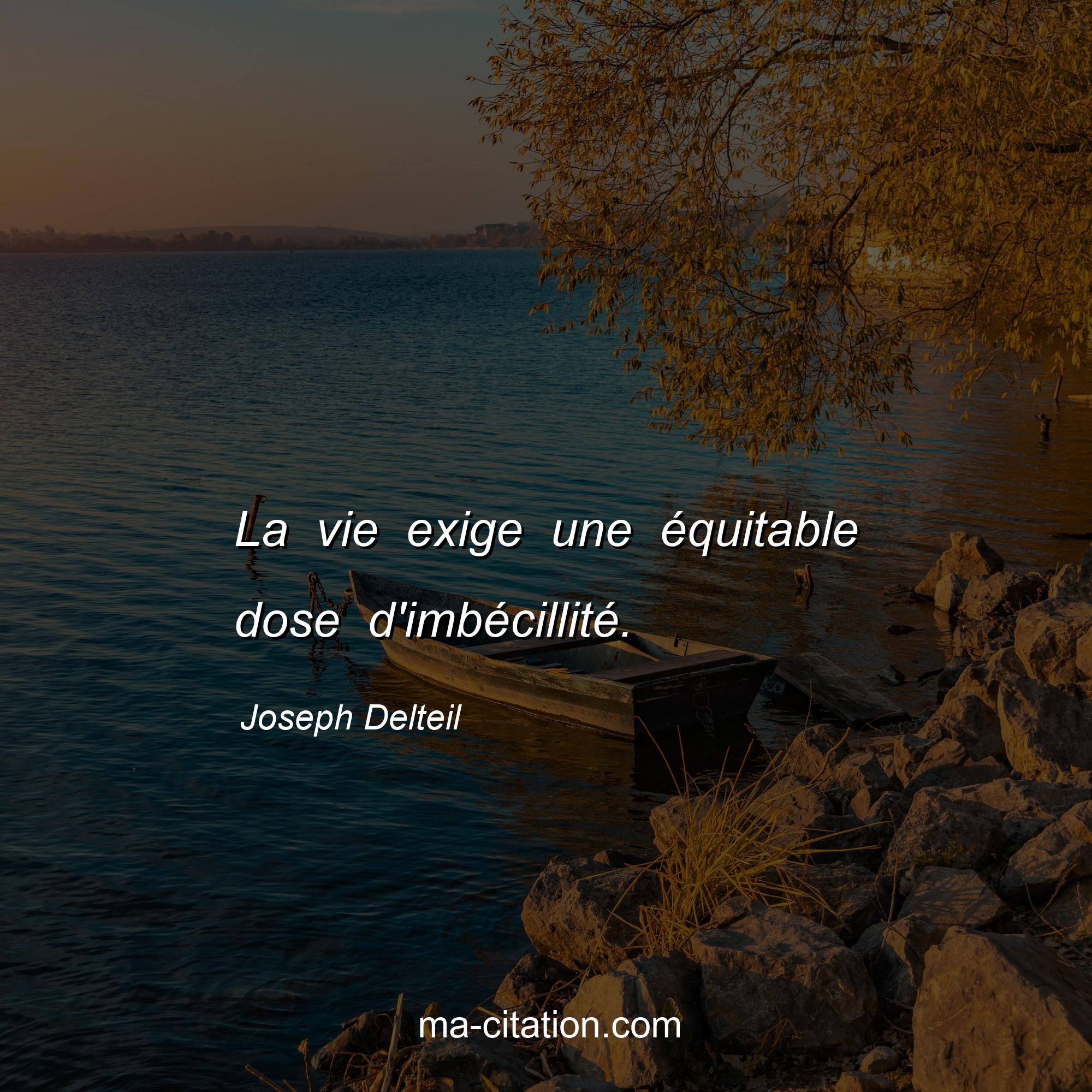 Joseph Delteil : La vie exige une équitable dose d'imbécillité.