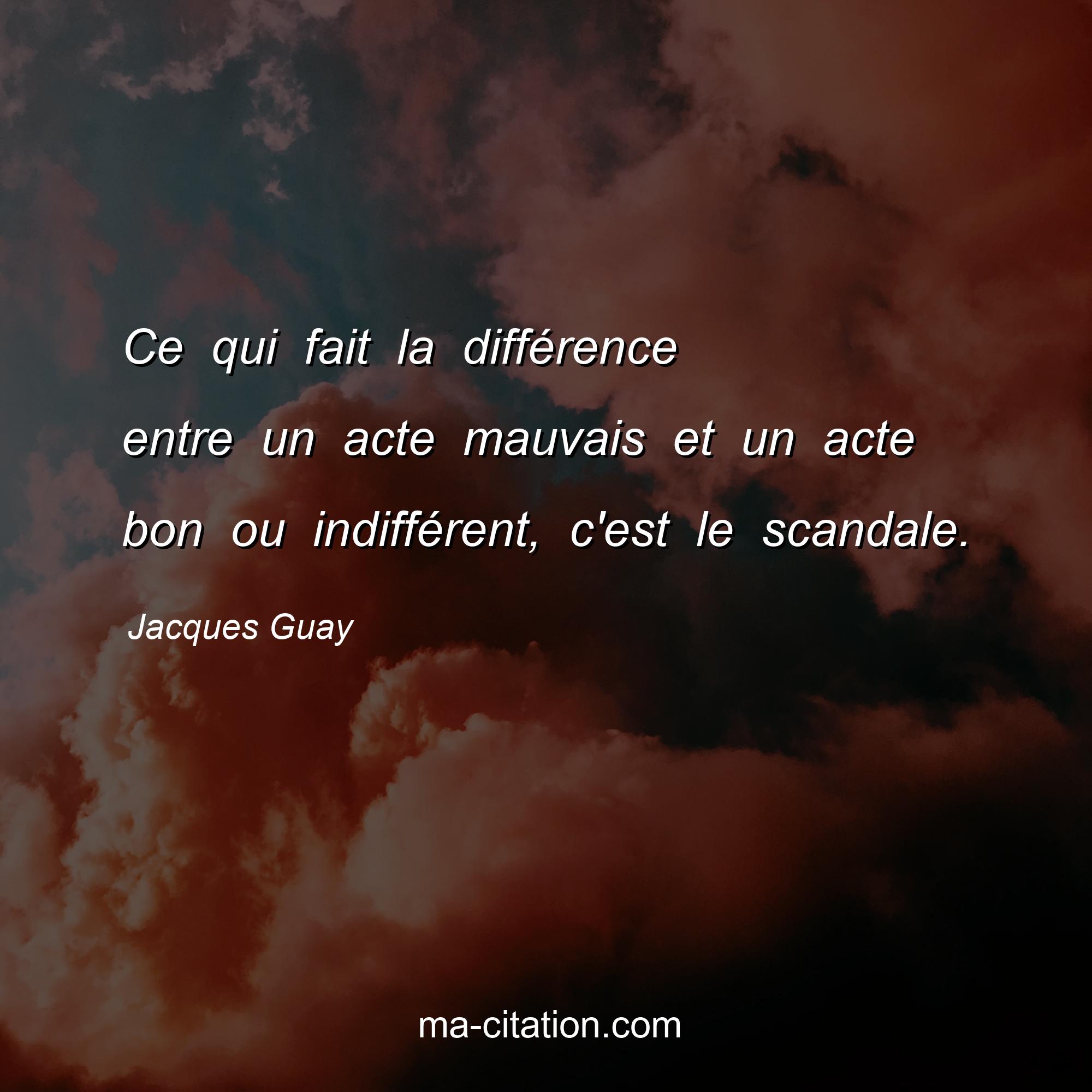 Jacques Guay : Ce qui fait la différence entre un acte mauvais et un acte bon ou indifférent, c'est le scandale.