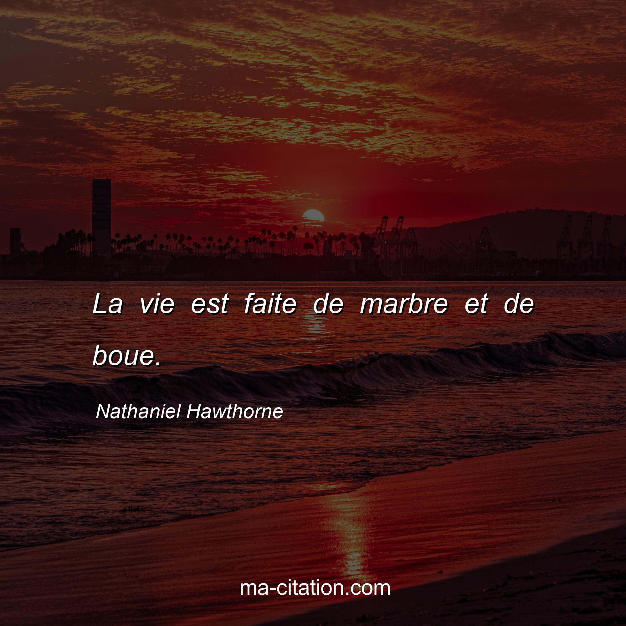 Nathaniel Hawthorne : La vie est faite de marbre et de boue.
