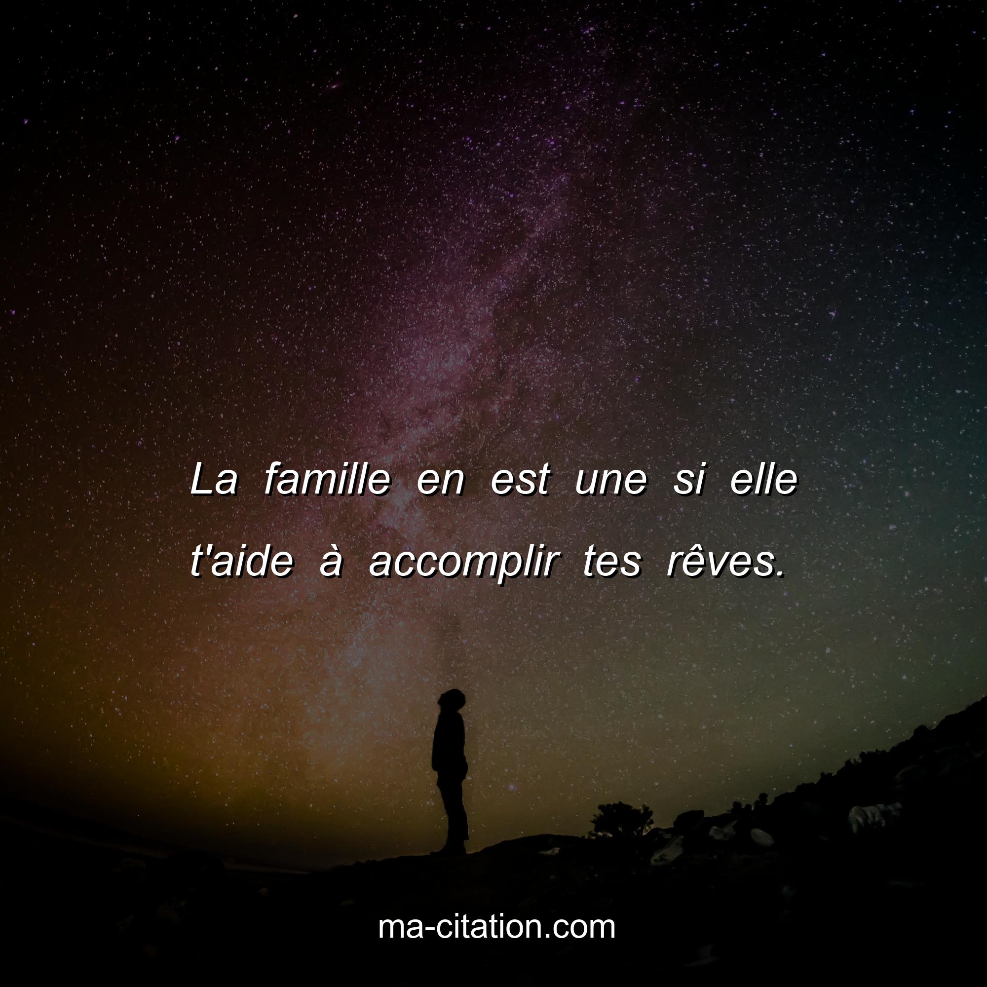 Ma-Citation.com : La famille en est une si elle t'aide à accomplir tes rêves.