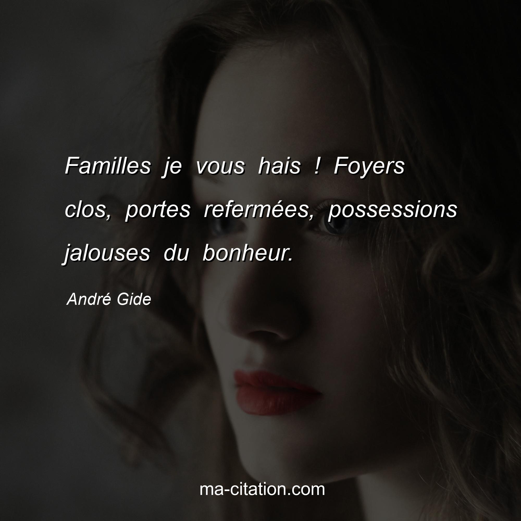 André Gide : Familles je vous hais ! Foyers clos, portes refermées, possessions jalouses du bonheur.