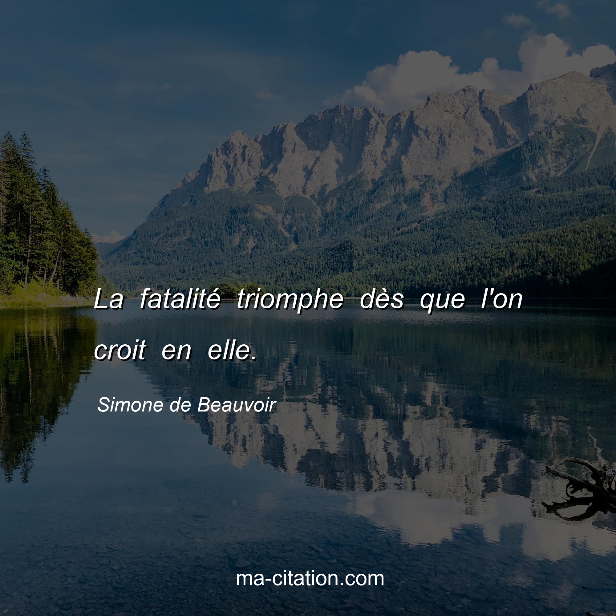 Simone de Beauvoir : La fatalité triomphe dès que l'on croit en elle.