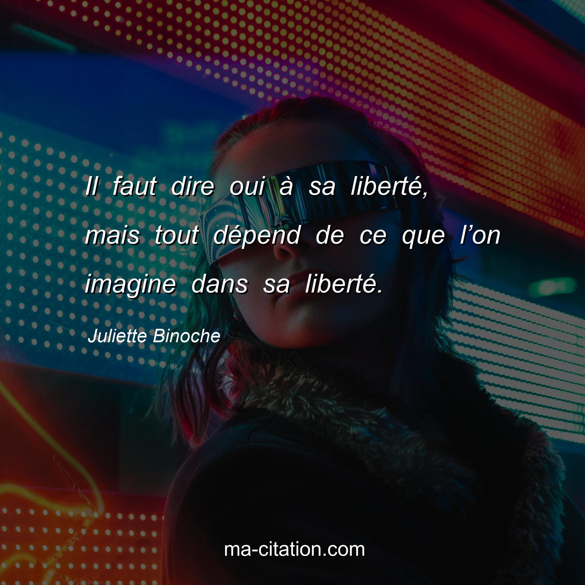 Juliette Binoche : Il faut dire oui à sa liberté, mais tout dépend de ce que l’on imagine dans sa liberté.