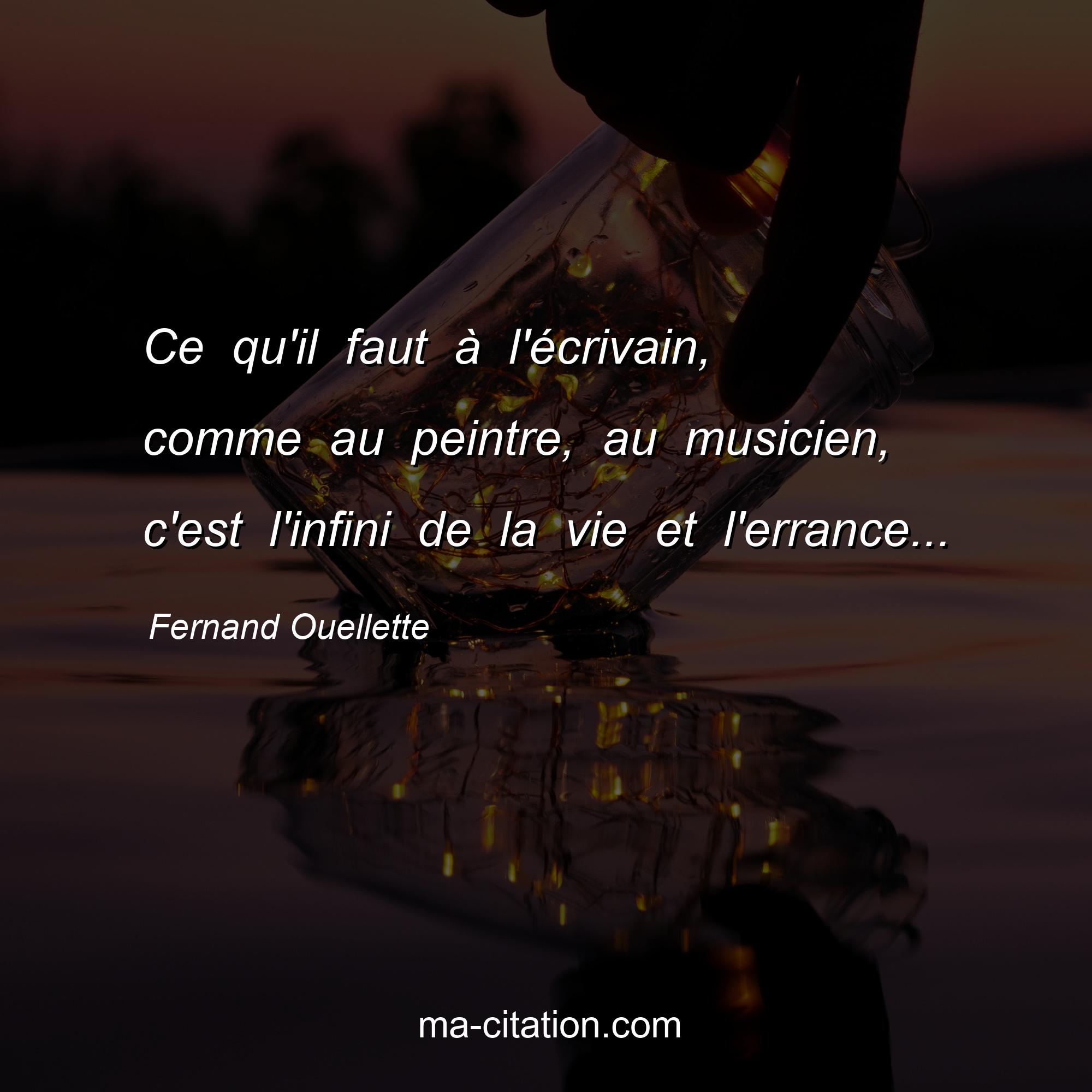 Fernand Ouellette : Ce qu'il faut à l'écrivain, comme au peintre, au musicien, c'est l'infini de la vie et l'errance...