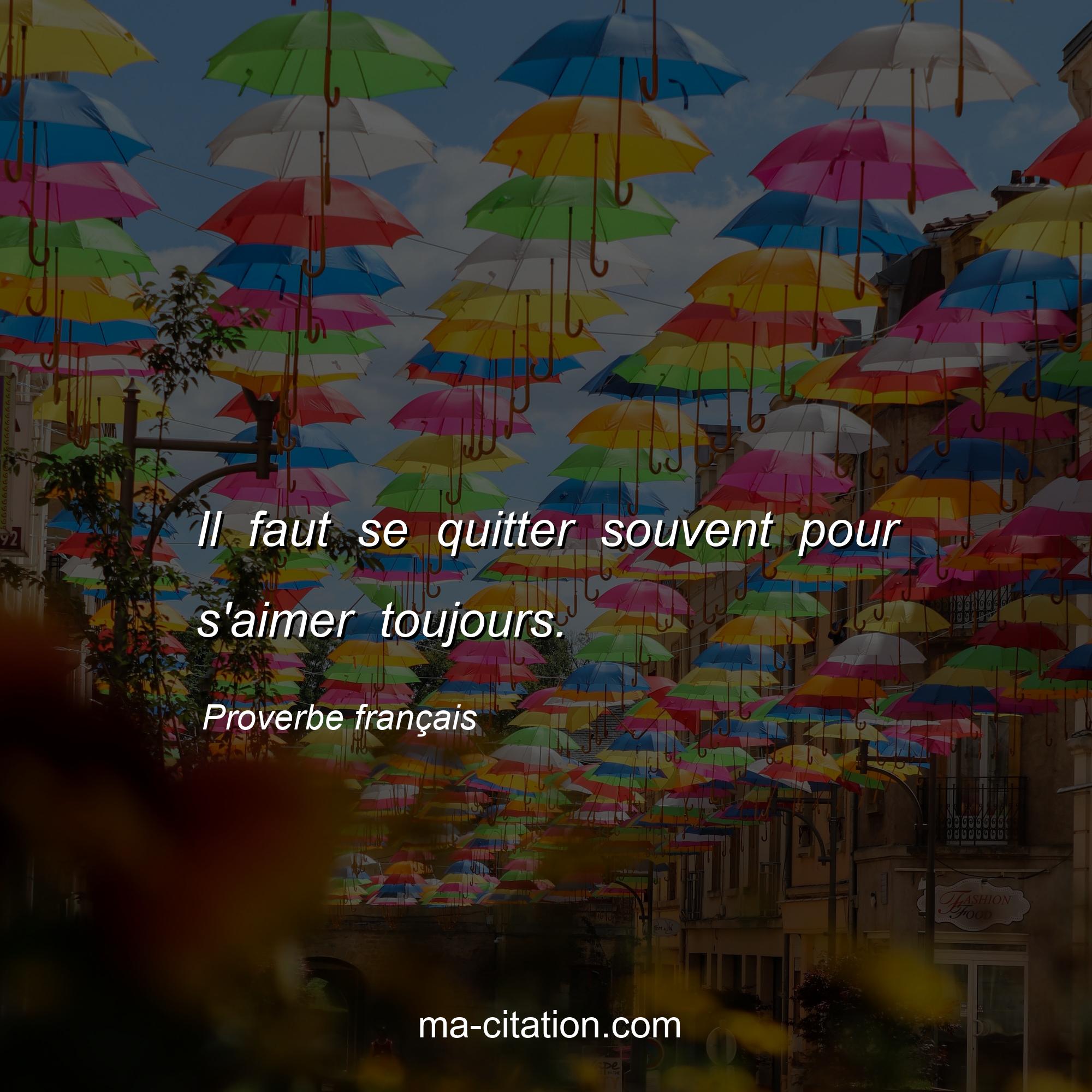 Proverbe franÃ§ais : Il faut se quitter souvent pour s'aimer toujours.