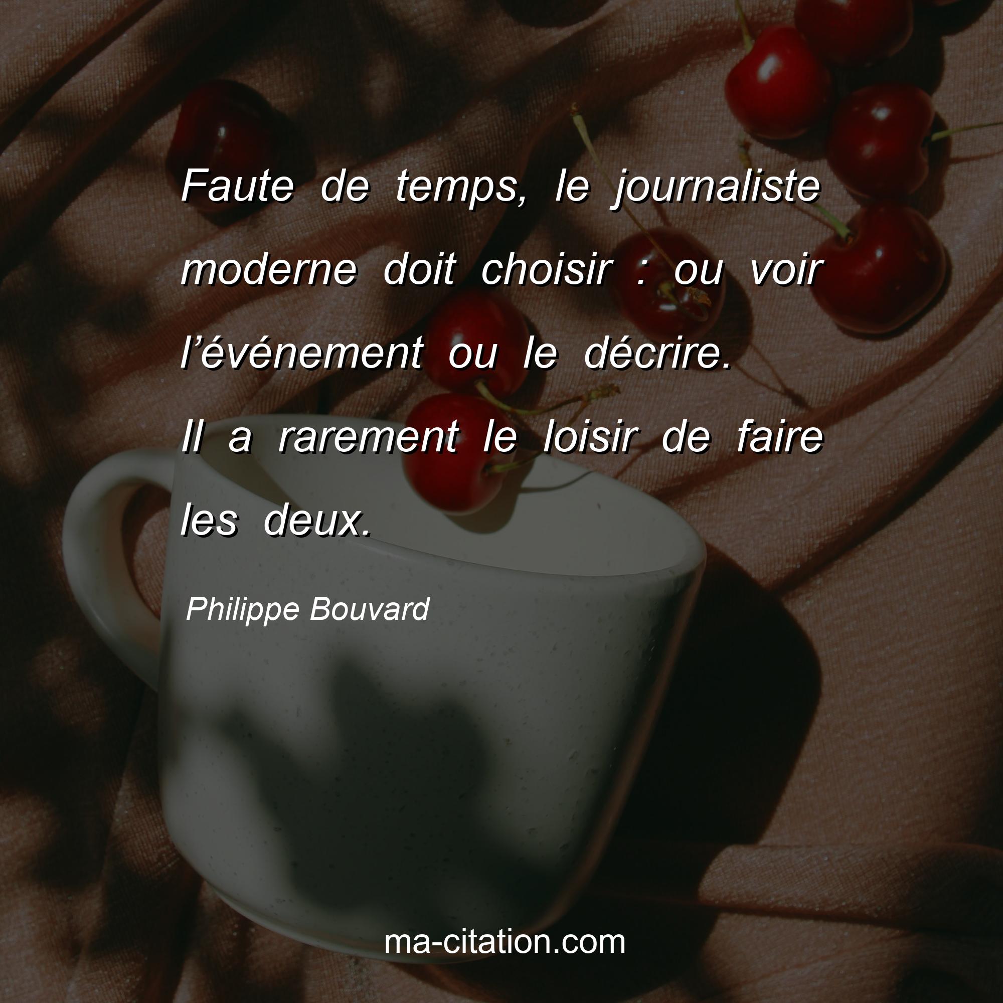 Philippe Bouvard : Faute de temps, le journaliste moderne doit choisir : ou voir l’événement ou le décrire. Il a rarement le loisir de faire les deux.