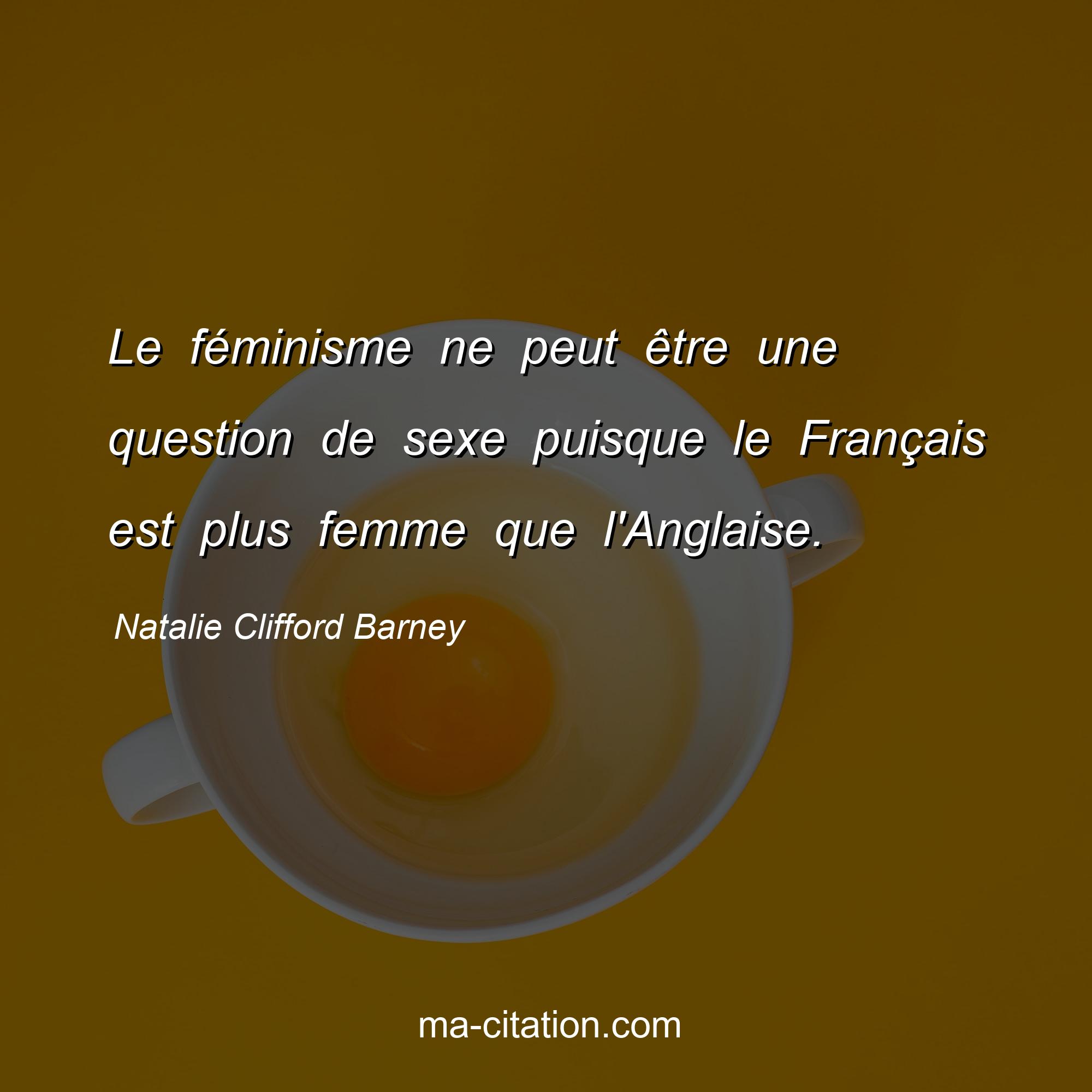 Natalie Clifford Barney : Le féminisme ne peut être une question de sexe puisque le Français est plus femme que l'Anglaise.