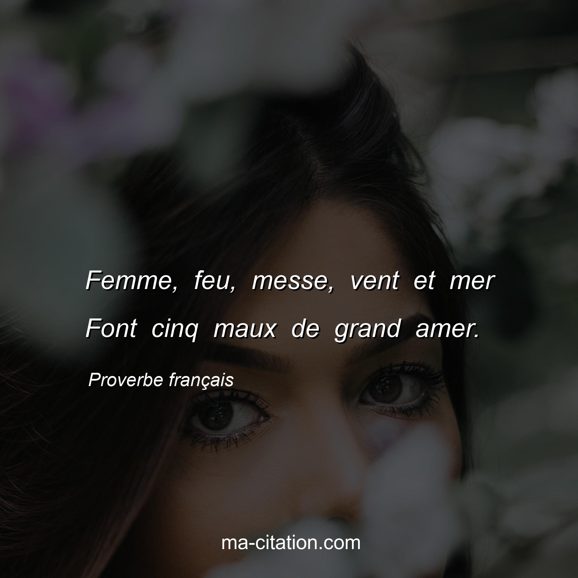 Proverbe français : Femme, feu, messe, vent et mer Font cinq maux de grand amer.