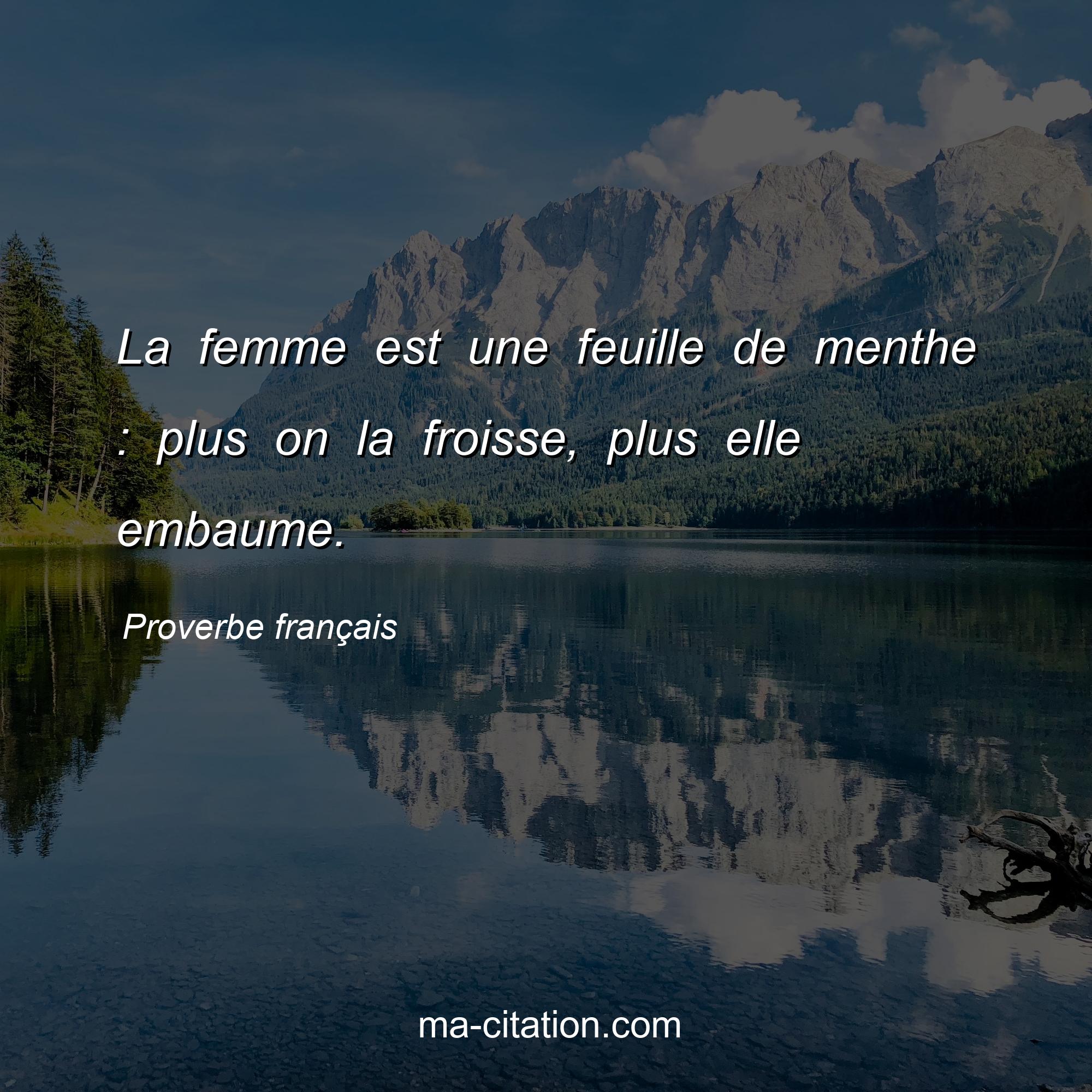 Proverbe français : La femme est une feuille de menthe : plus on la froisse, plus elle embaume.