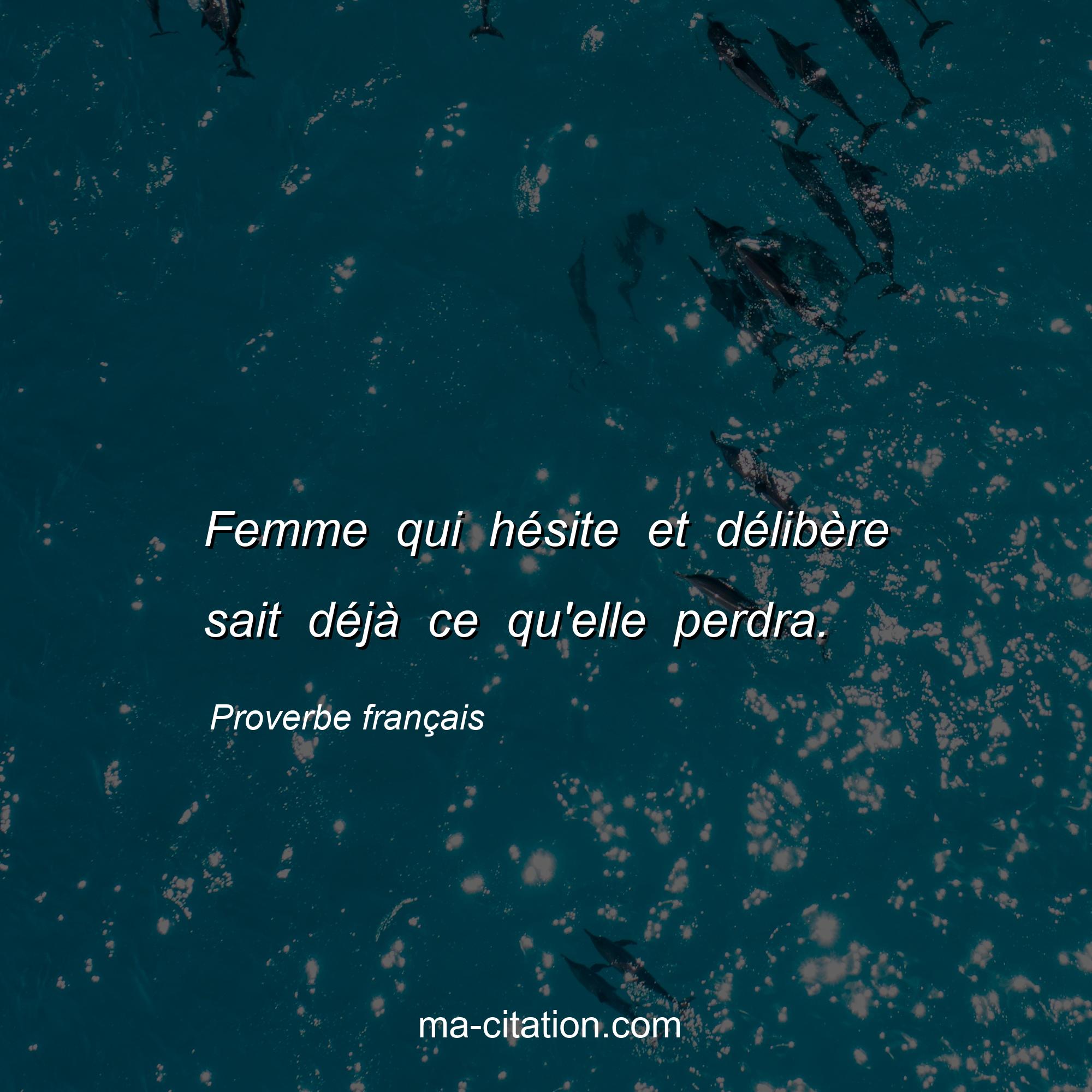 Proverbe français : Femme qui hésite et délibère sait déjà ce qu'elle perdra.