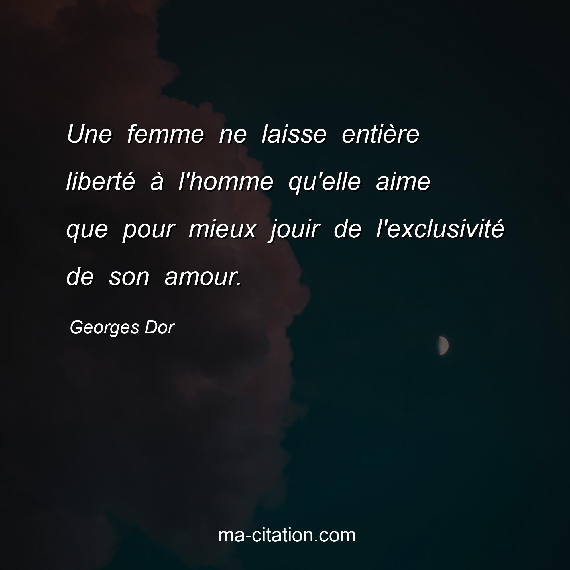 Georges Dor : Une femme ne laisse entière liberté à l'homme qu'elle aime que pour mieux jouir de l'exclusivité de son amour.