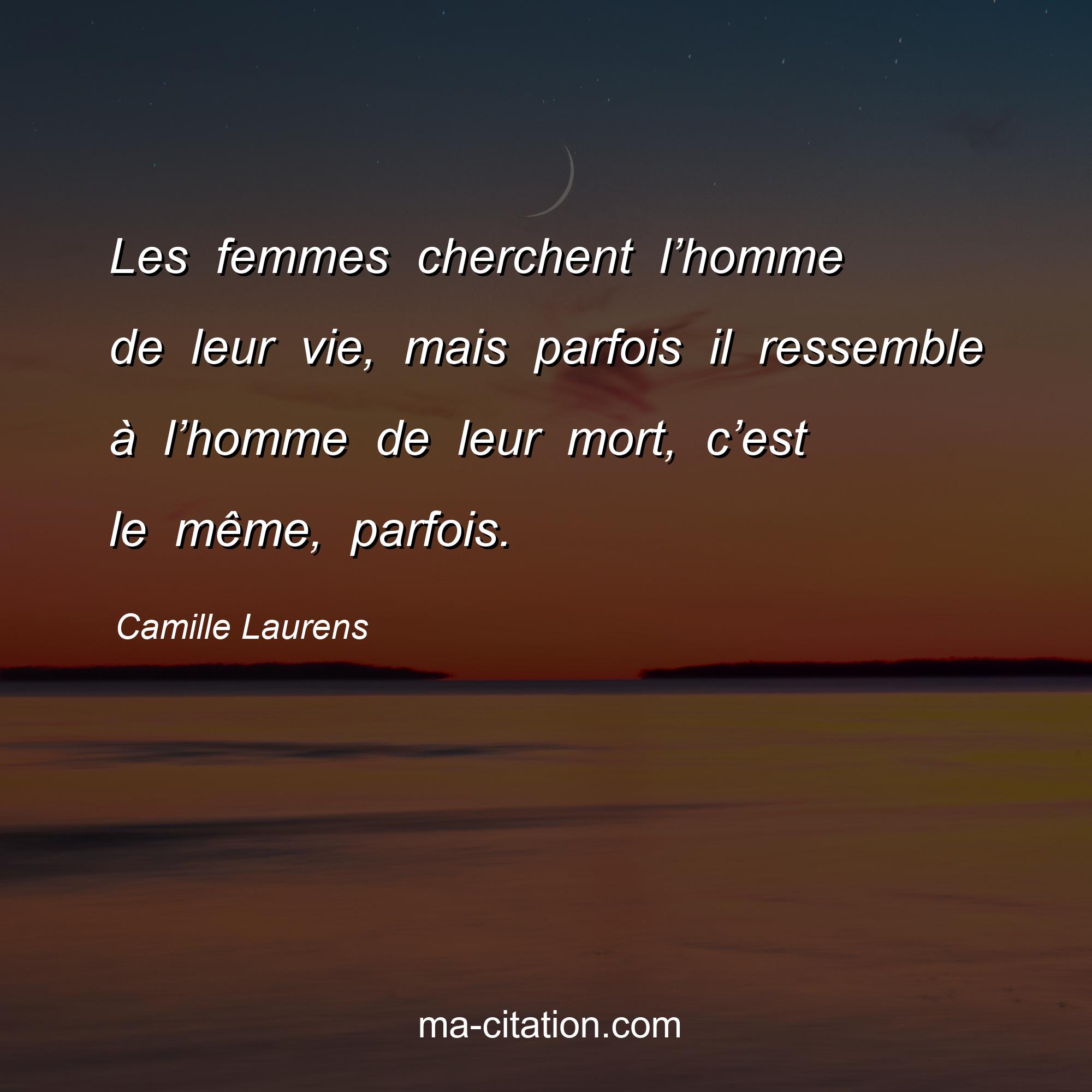 Camille Laurens : Les femmes cherchent l’homme de leur vie, mais parfois il ressemble à l’homme de leur mort, c’est le même, parfois.