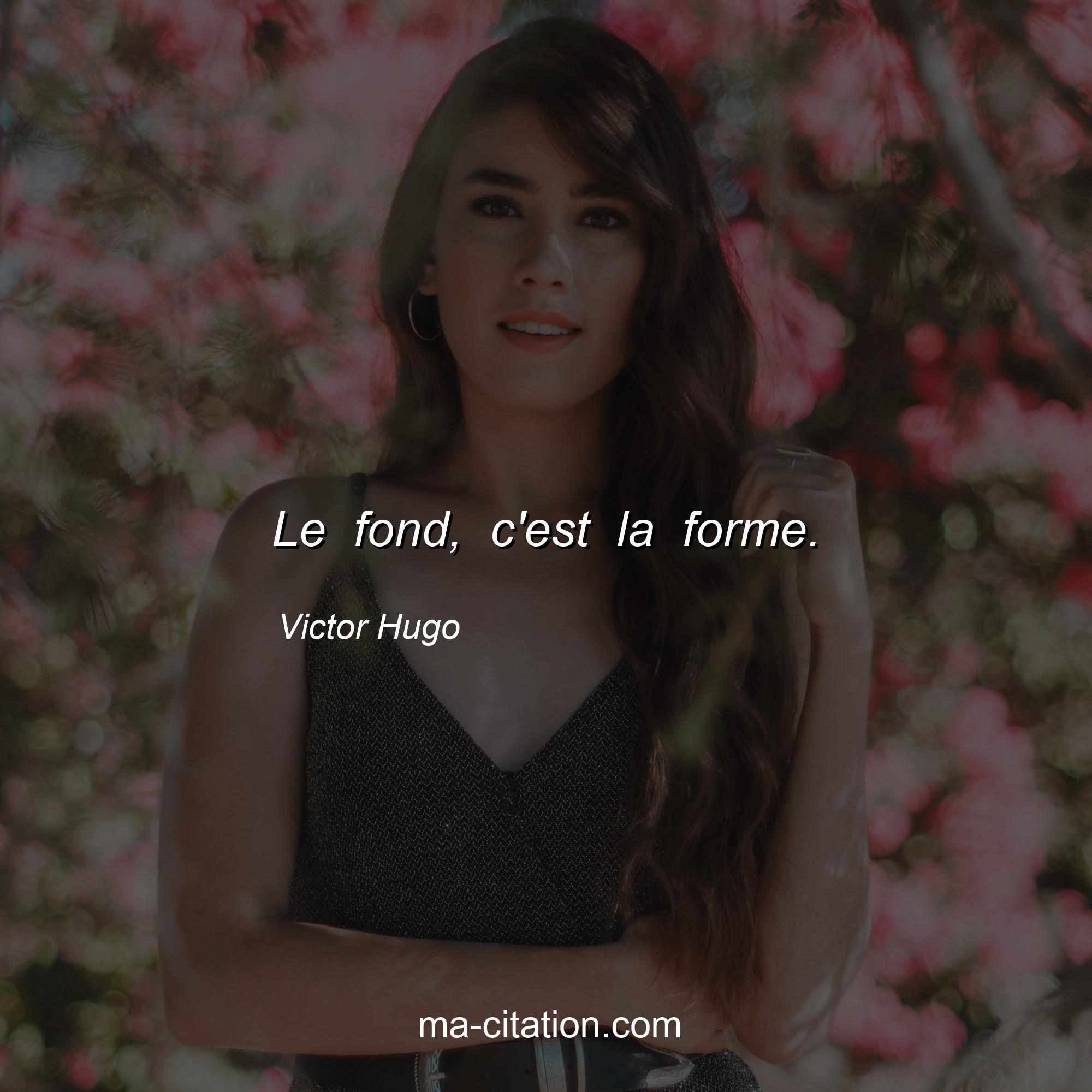 Victor Hugo : Le fond, c'est la forme.