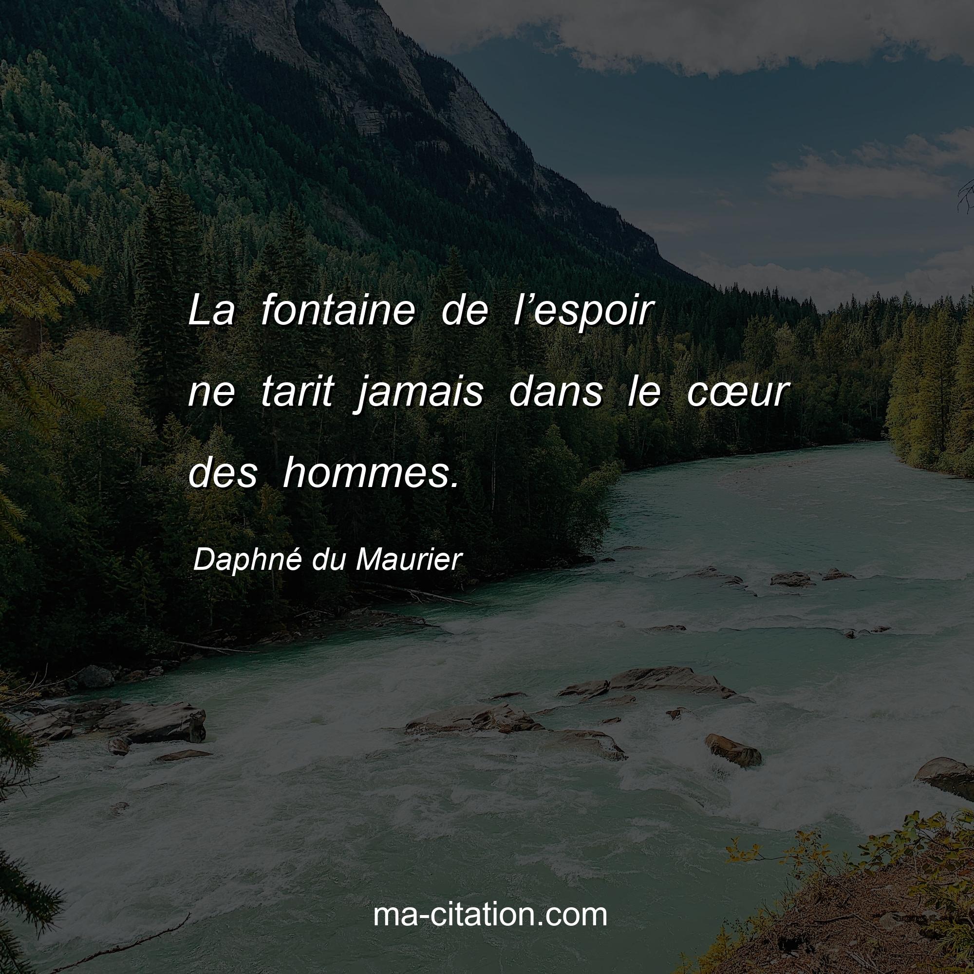 Daphné du Maurier : La fontaine de l’espoir ne tarit jamais dans le cœur des hommes.