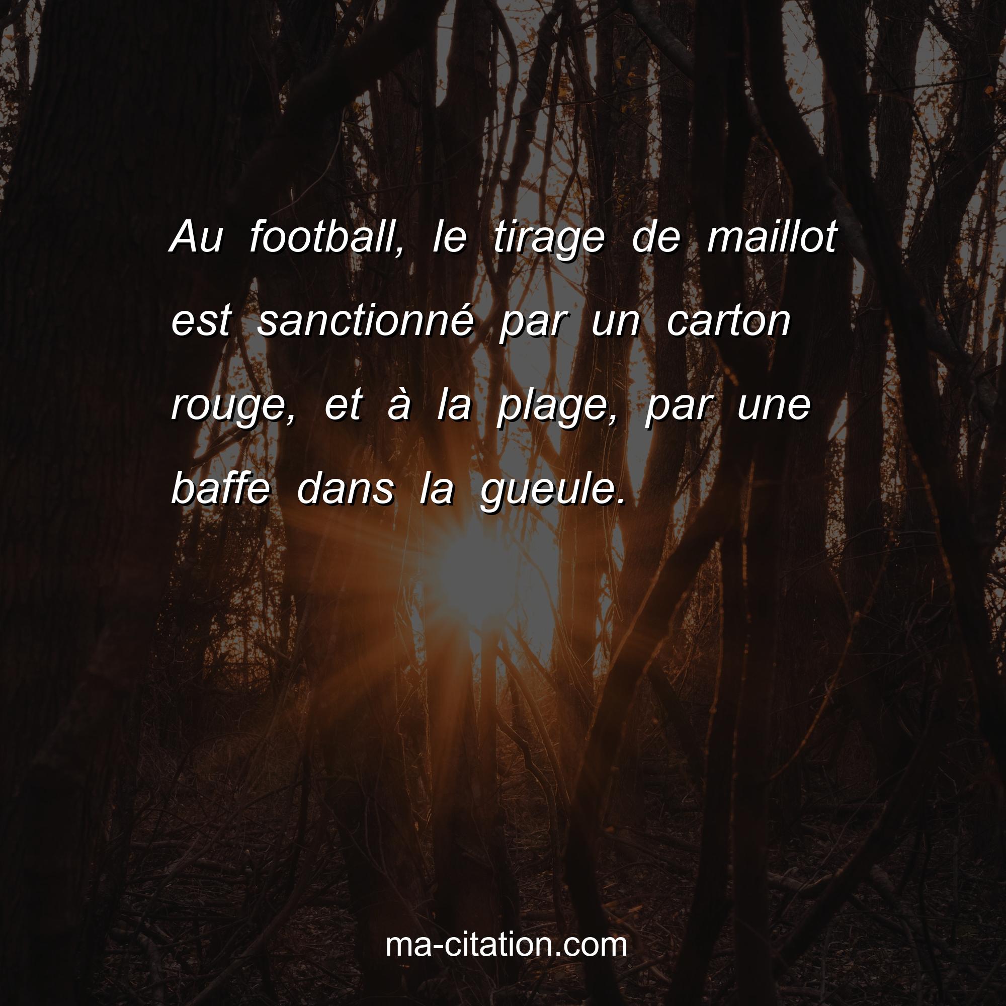 Ma-Citation.com : Au football, le tirage de maillot est sanctionné par un carton rouge, et à la plage, par une baffe dans la gueule.