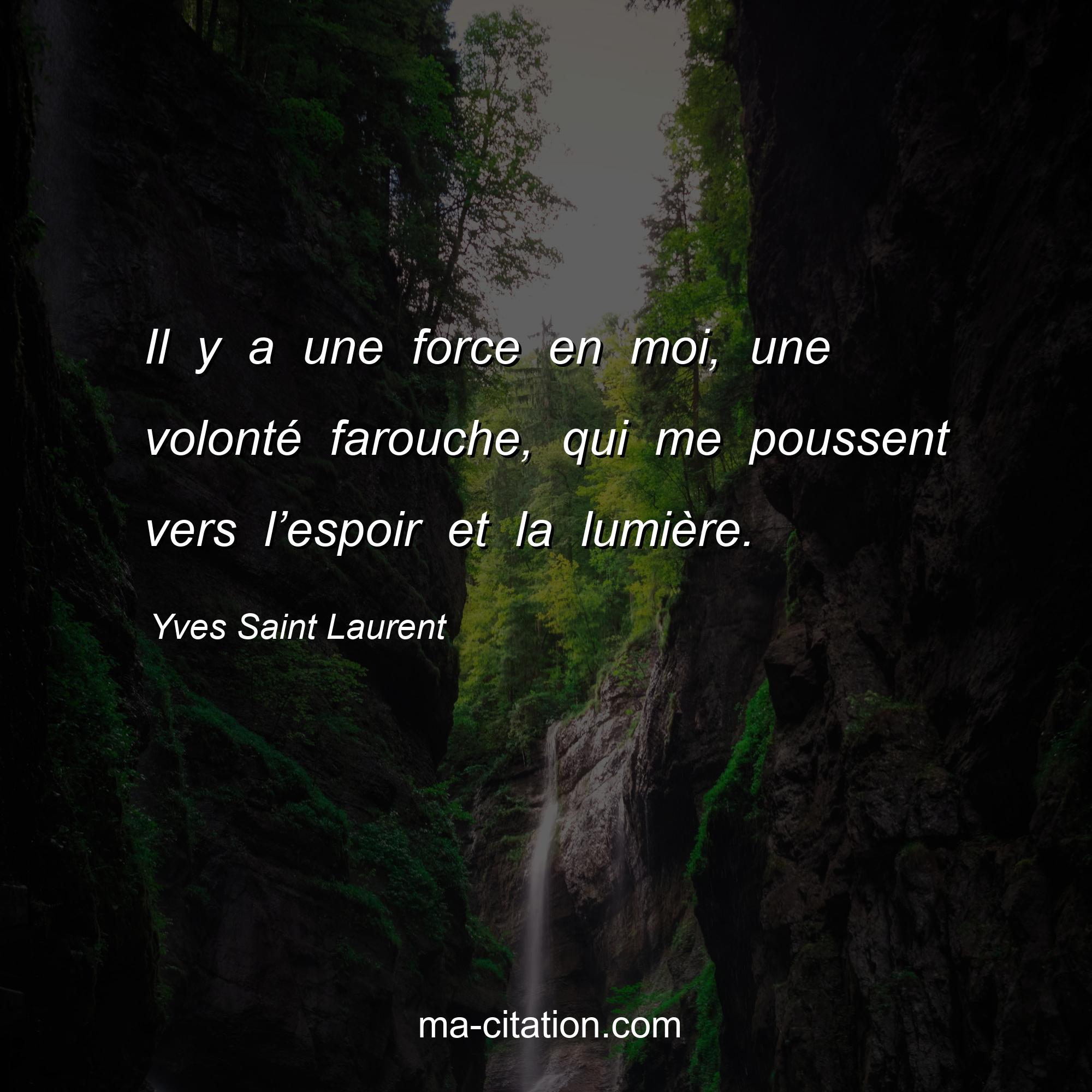 Yves Saint Laurent : Il y a une force en moi, une volonté farouche, qui me poussent vers l’espoir et la lumière.