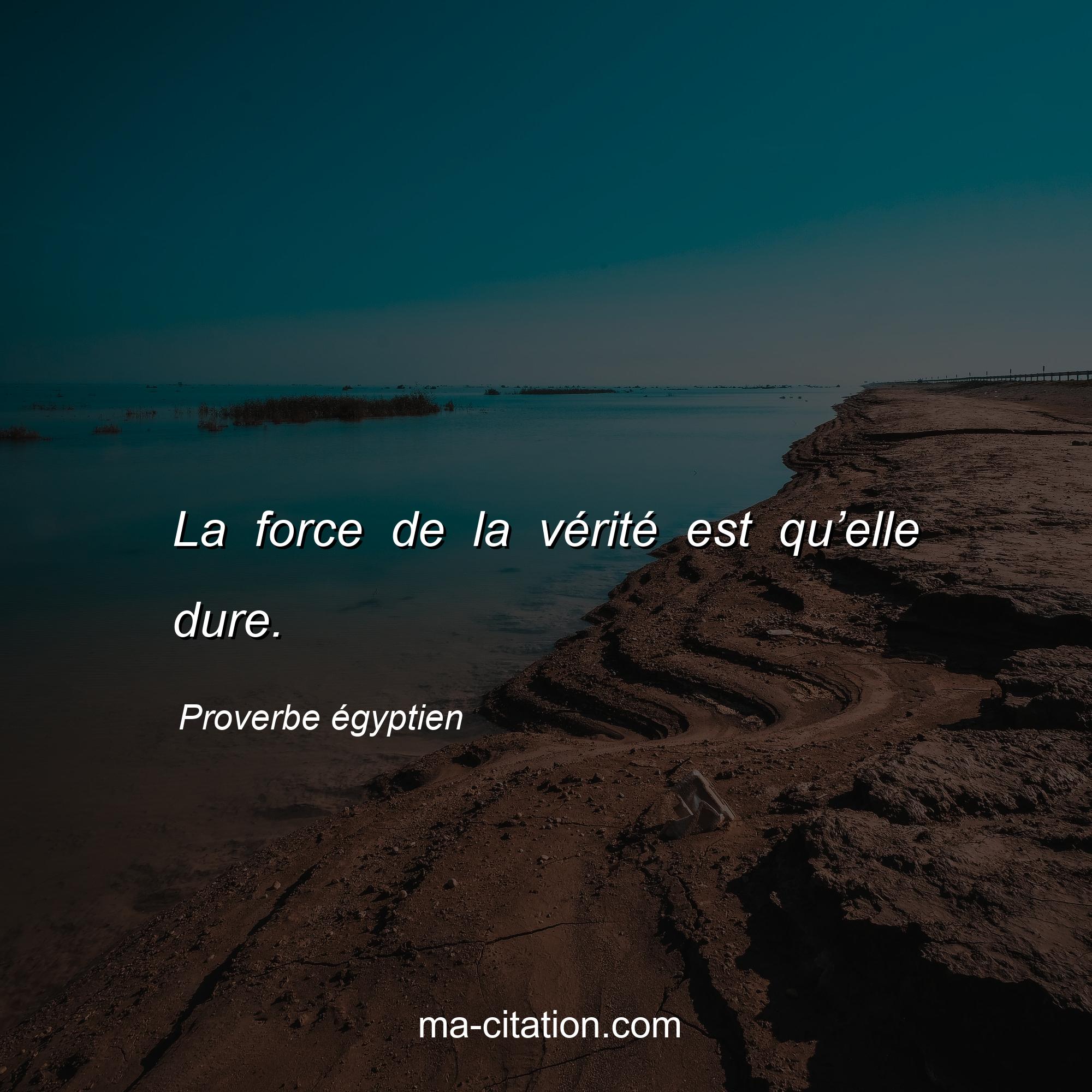 Proverbe égyptien : La force de la vérité est qu’elle dure.