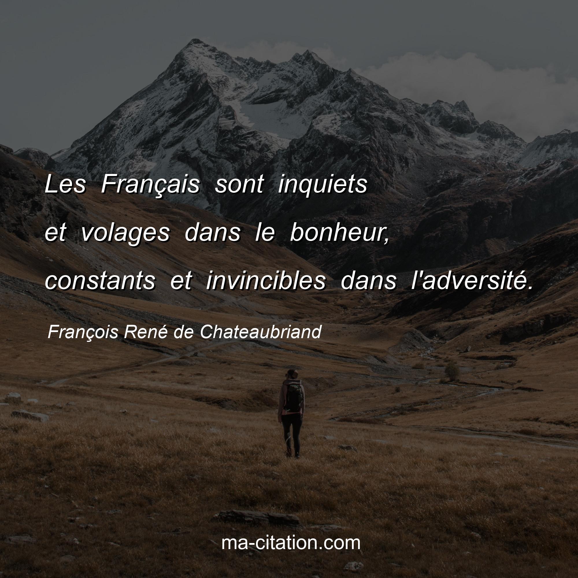 François René de Chateaubriand : Les Français sont inquiets et volages dans le bonheur, constants et invincibles dans l'adversité.
