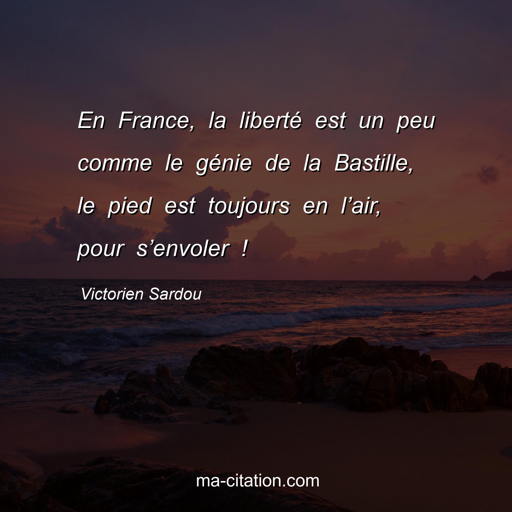 Victorien Sardou : En France, la liberté est un peu comme le génie de la Bastille, le pied est toujours en l’air, pour s’envoler !