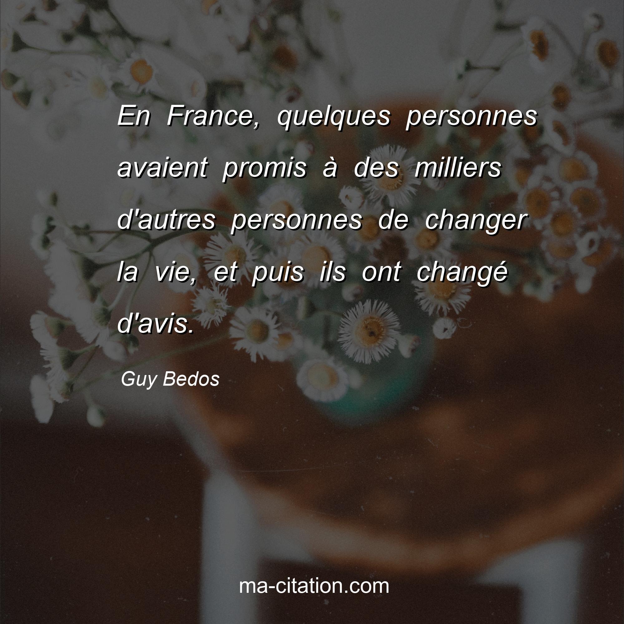 Guy Bedos : En France, quelques personnes avaient promis à des milliers d'autres personnes de changer la vie, et puis ils ont changé d'avis.