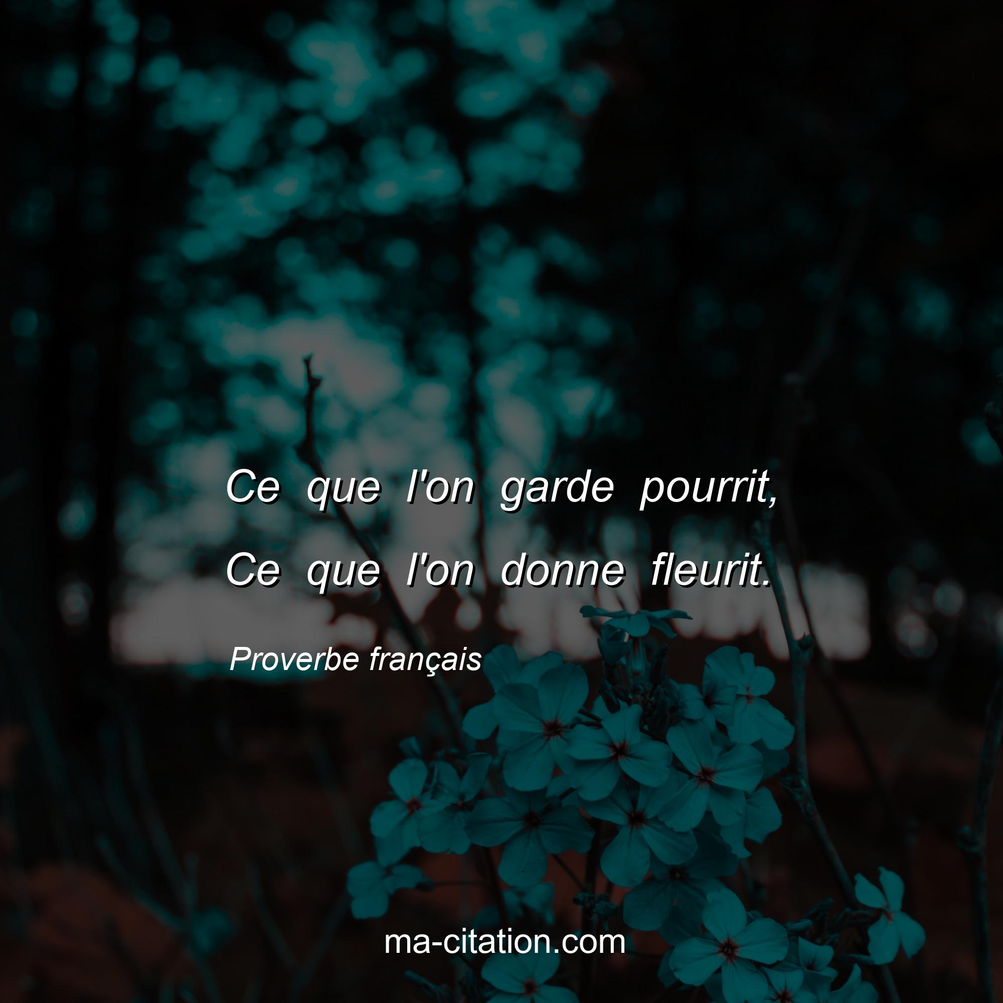 Proverbe français : Ce que l'on garde pourrit, Ce que l'on donne fleurit.