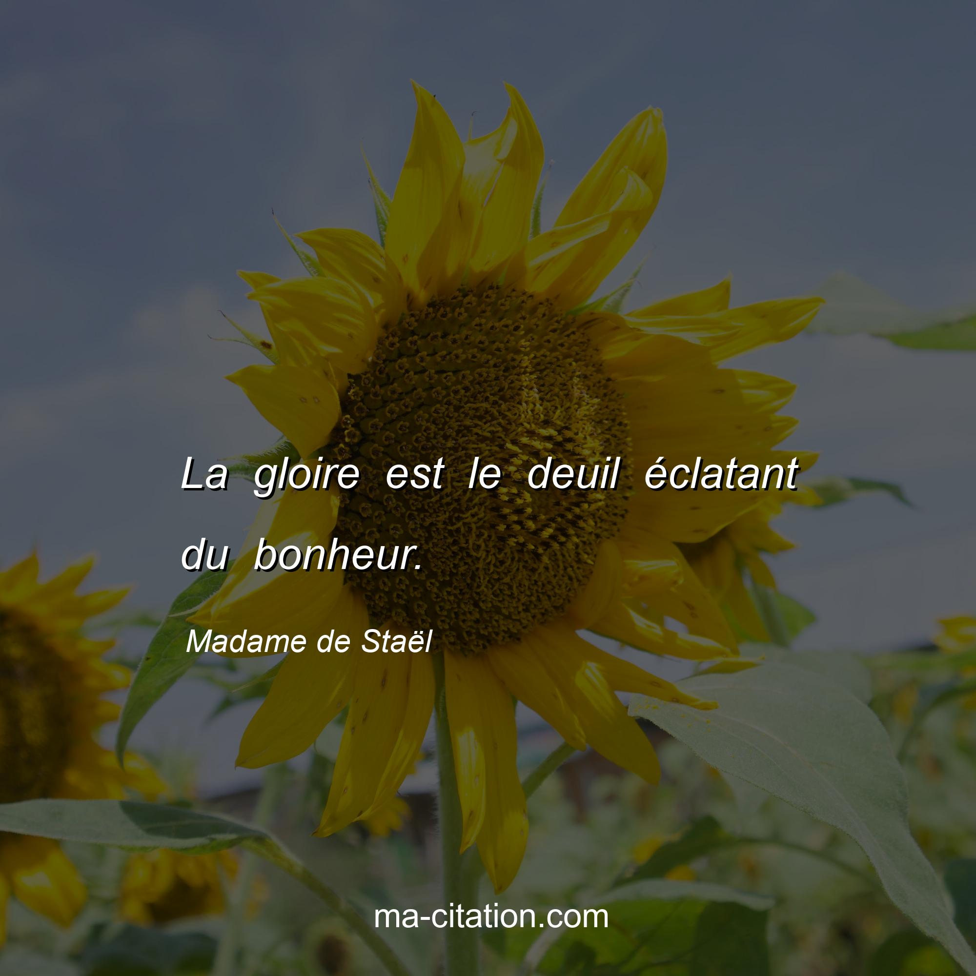 Madame de Staël : La gloire est le deuil éclatant du bonheur.