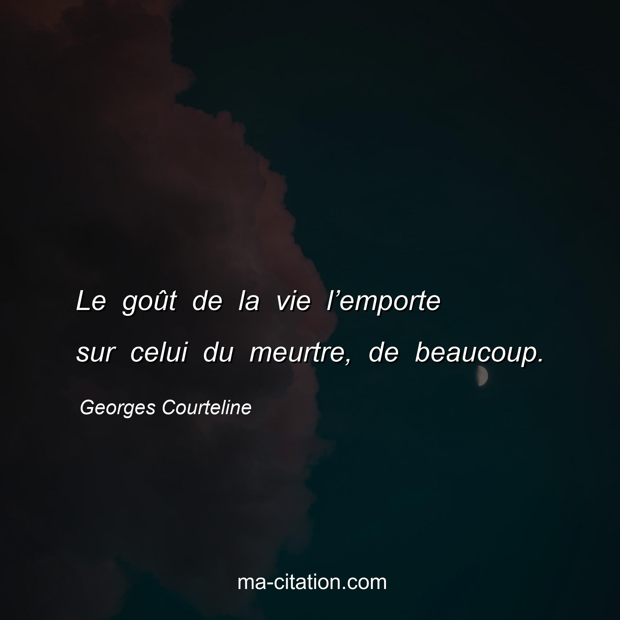 Georges Courteline : Le goût de la vie l’emporte sur celui du meurtre, de beaucoup.