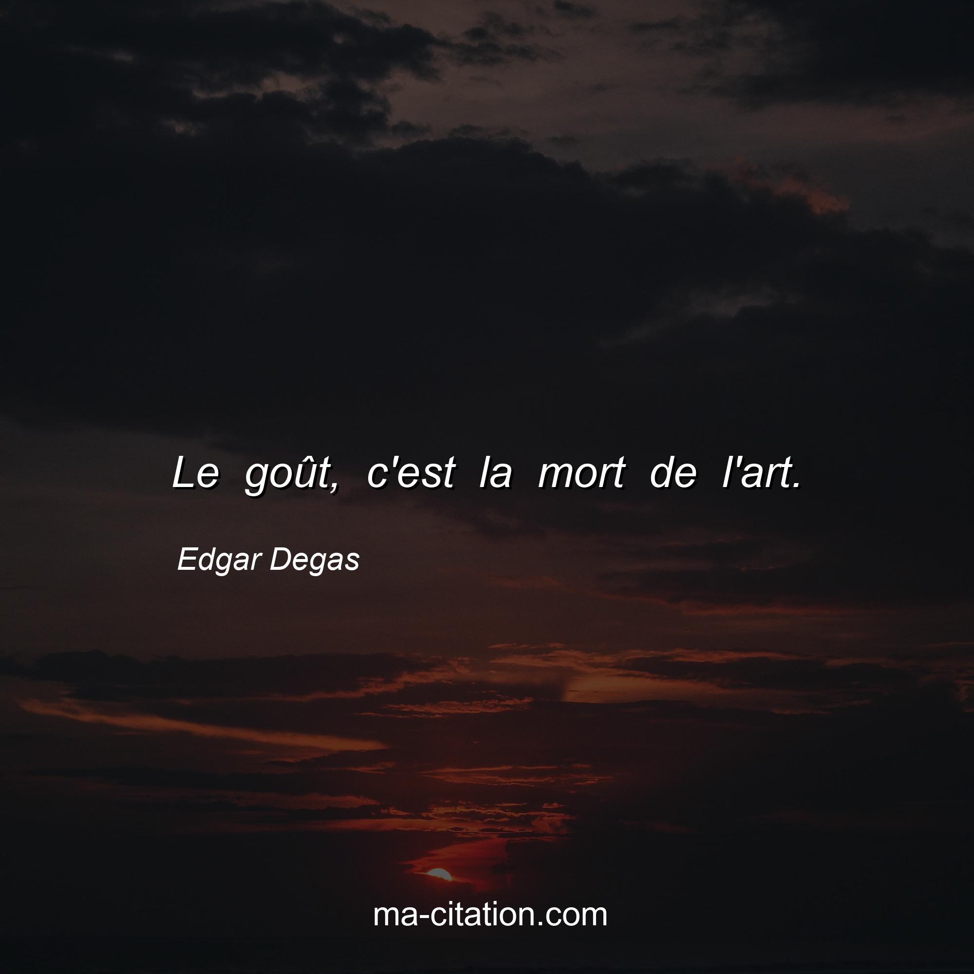 Edgar Degas : Le goût, c'est la mort de l'art.