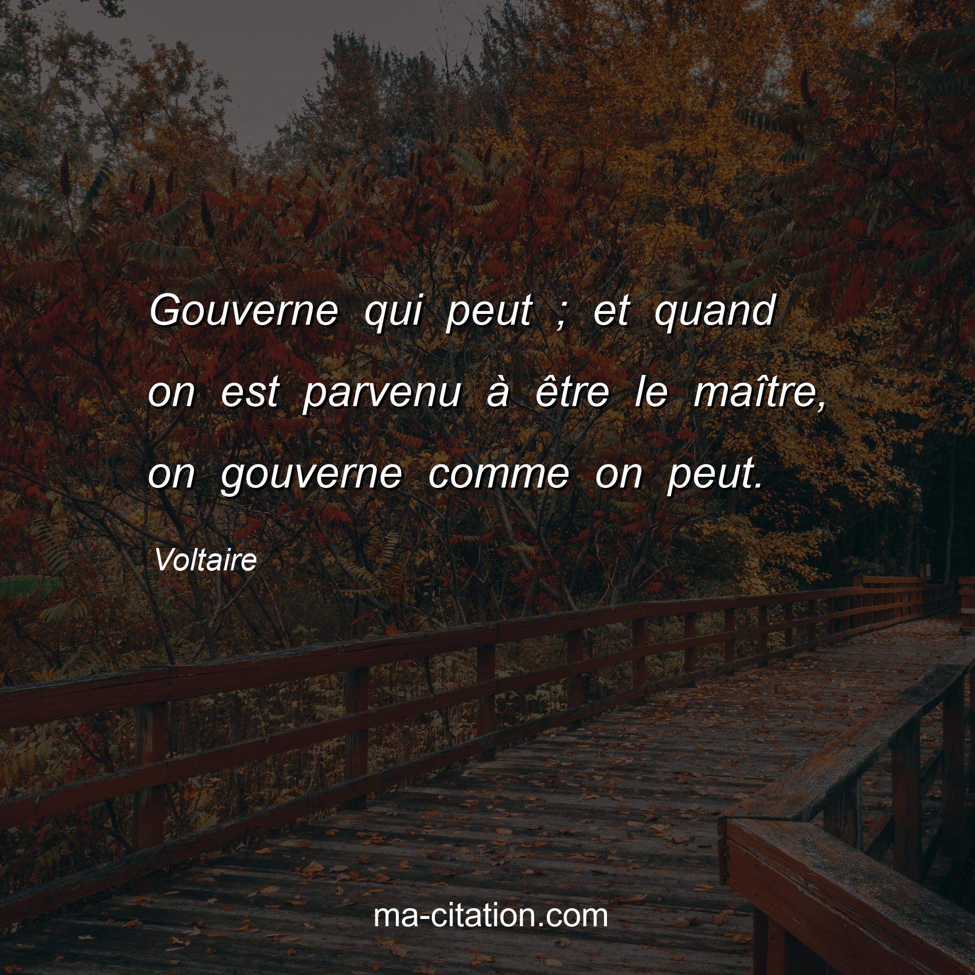 Voltaire : Gouverne qui peut ; et quand on est parvenu à être le maître, on gouverne comme on peut.