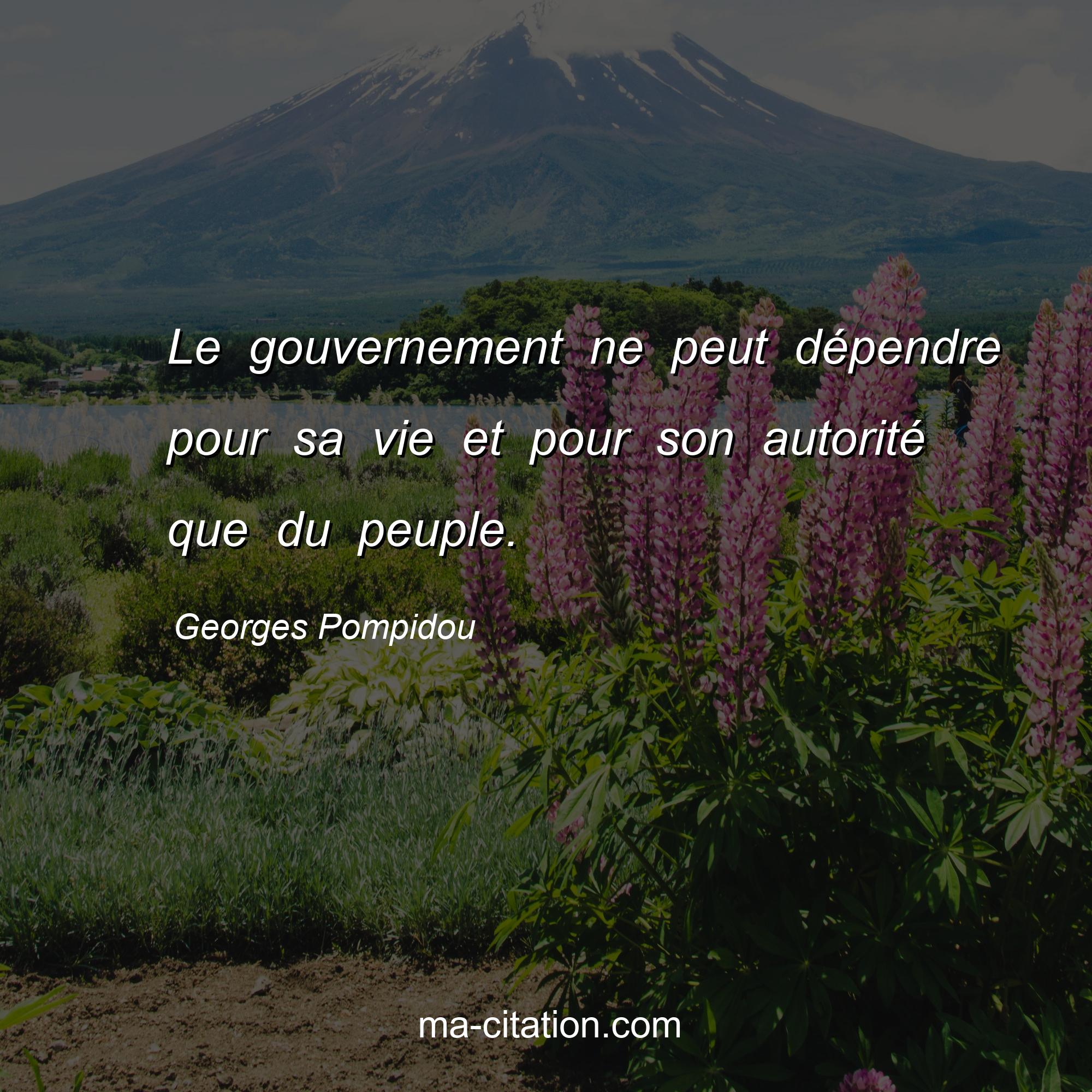 Georges Pompidou : Le gouvernement ne peut dépendre pour sa vie et pour son autorité que du peuple.