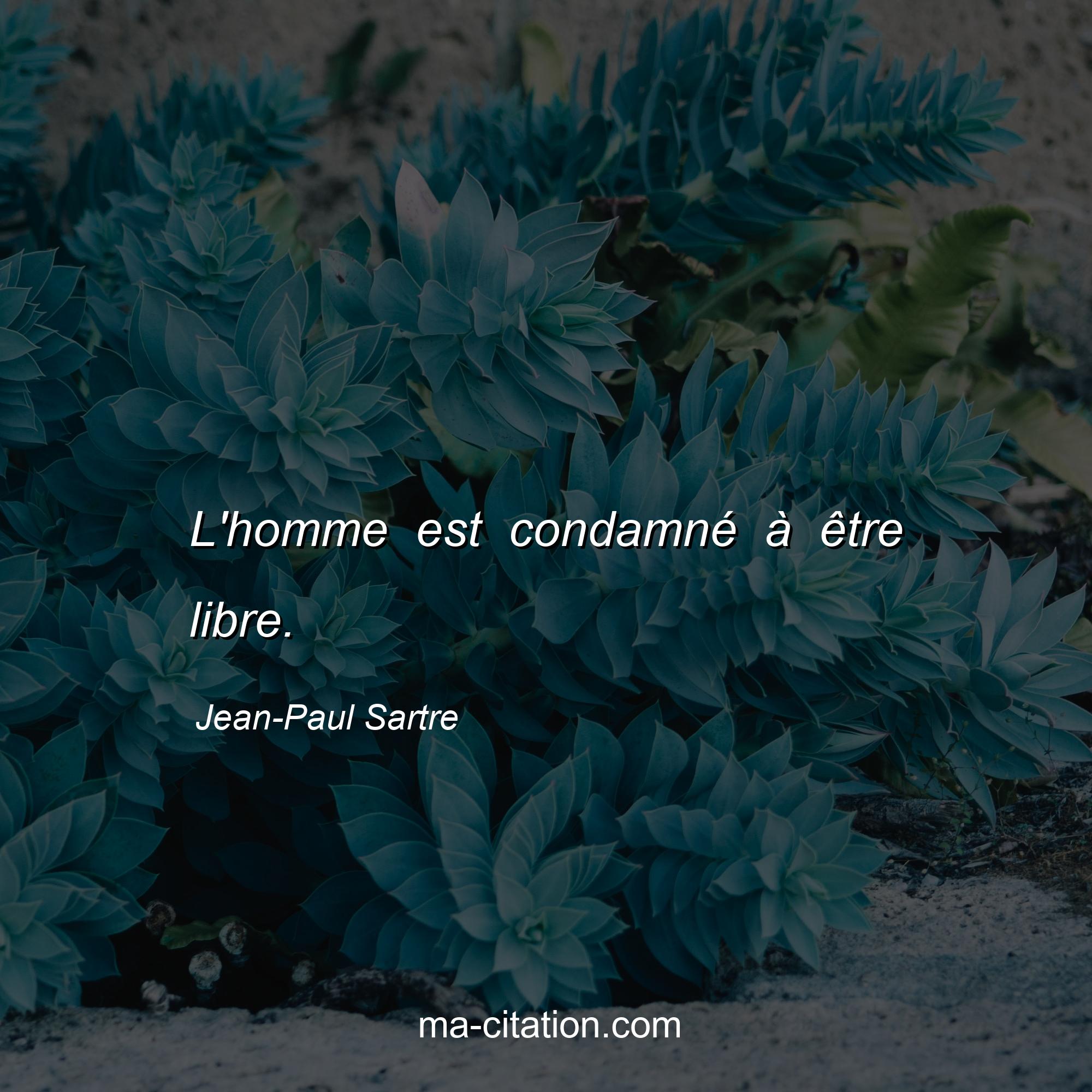 Jean-Paul Sartre : L'homme est condamné à être libre.