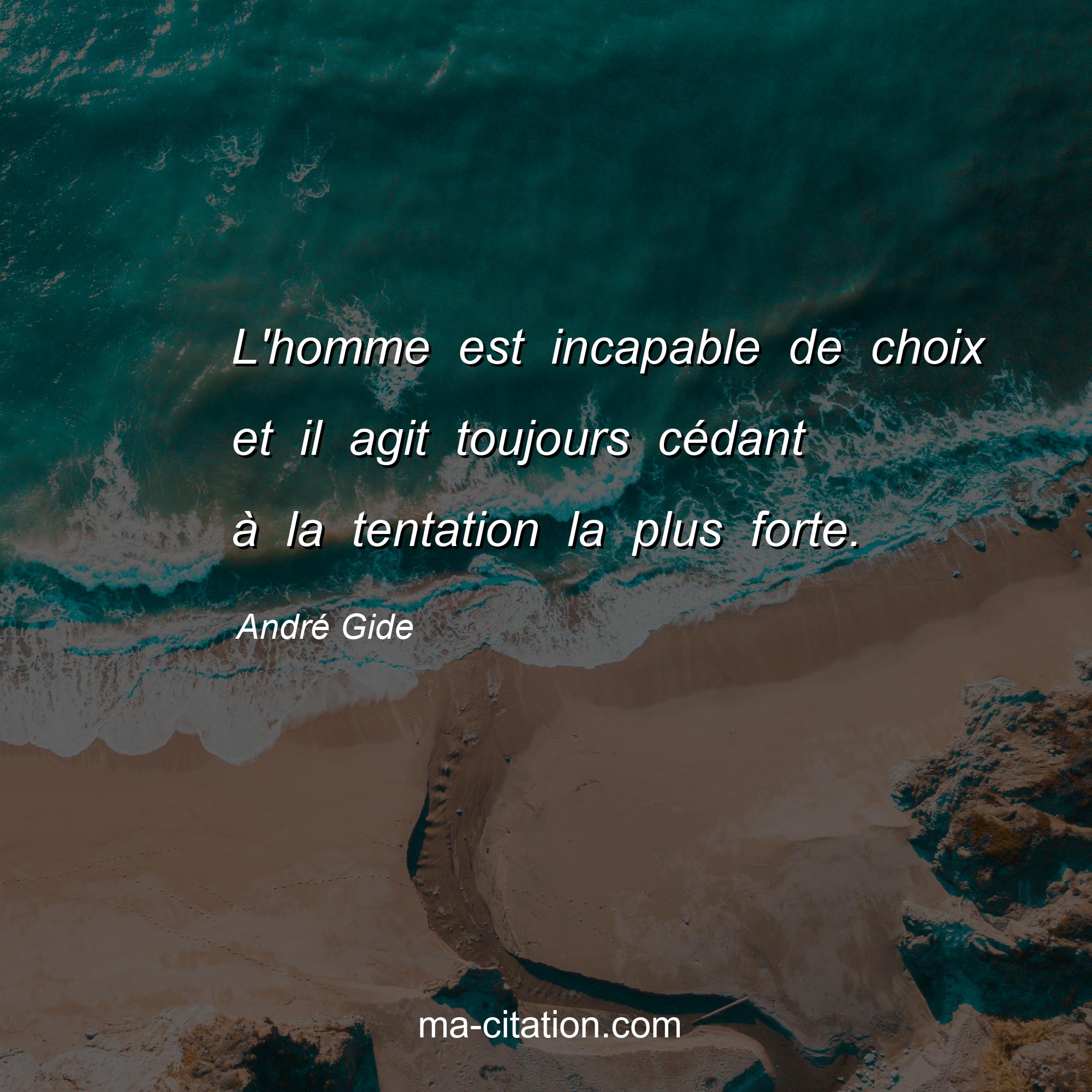 André Gide : L'homme est incapable de choix et il agit toujours cédant à la tentation la plus forte.