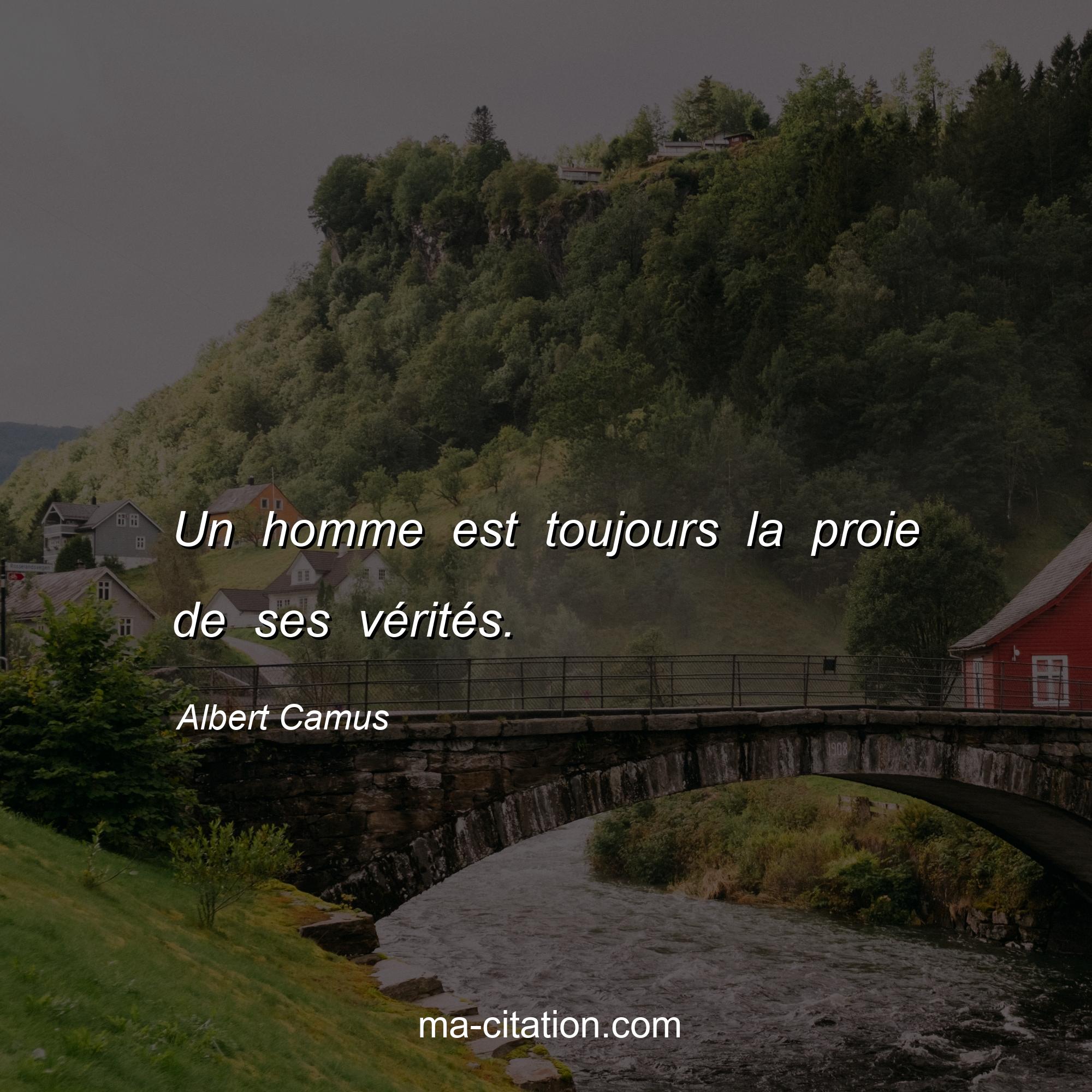 Albert Camus : Un homme est toujours la proie de ses vérités.