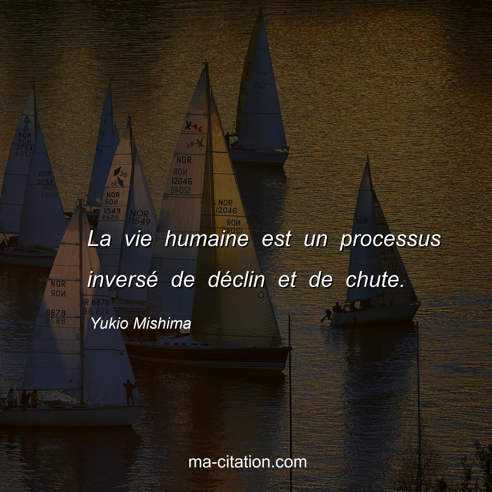 Yukio Mishima : La vie humaine est un processus inversé de déclin et de chute.