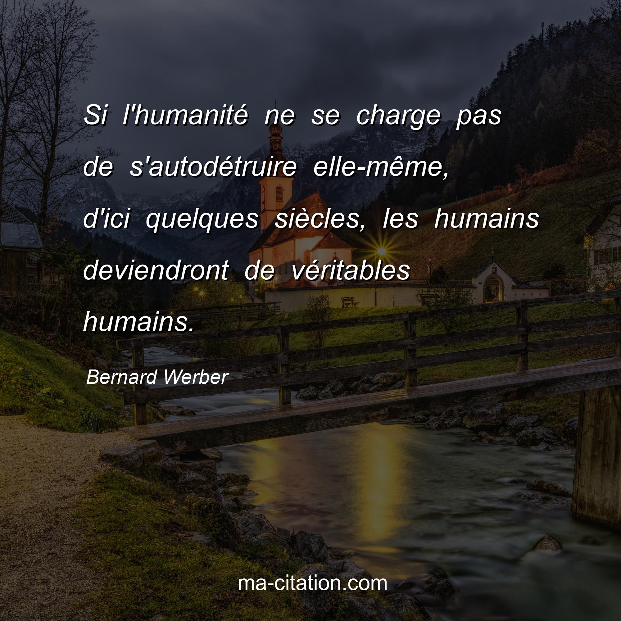 Bernard Werber : Si l'humanité ne se charge pas de s'autodétruire elle-même, d'ici quelques siècles, les humains deviendront de véritables humains.