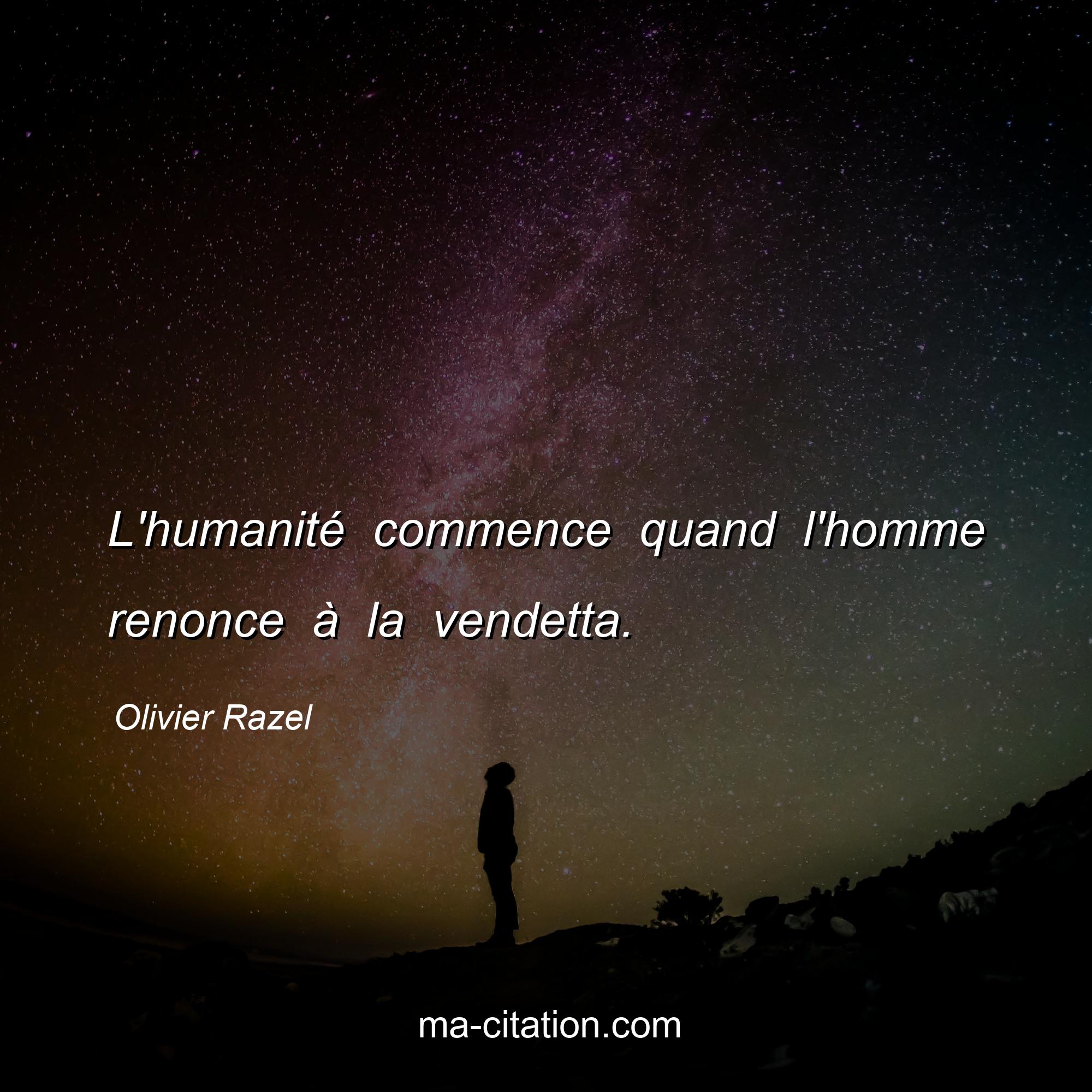 Olivier Razel : L'humanité commence quand l'homme renonce à la vendetta.
