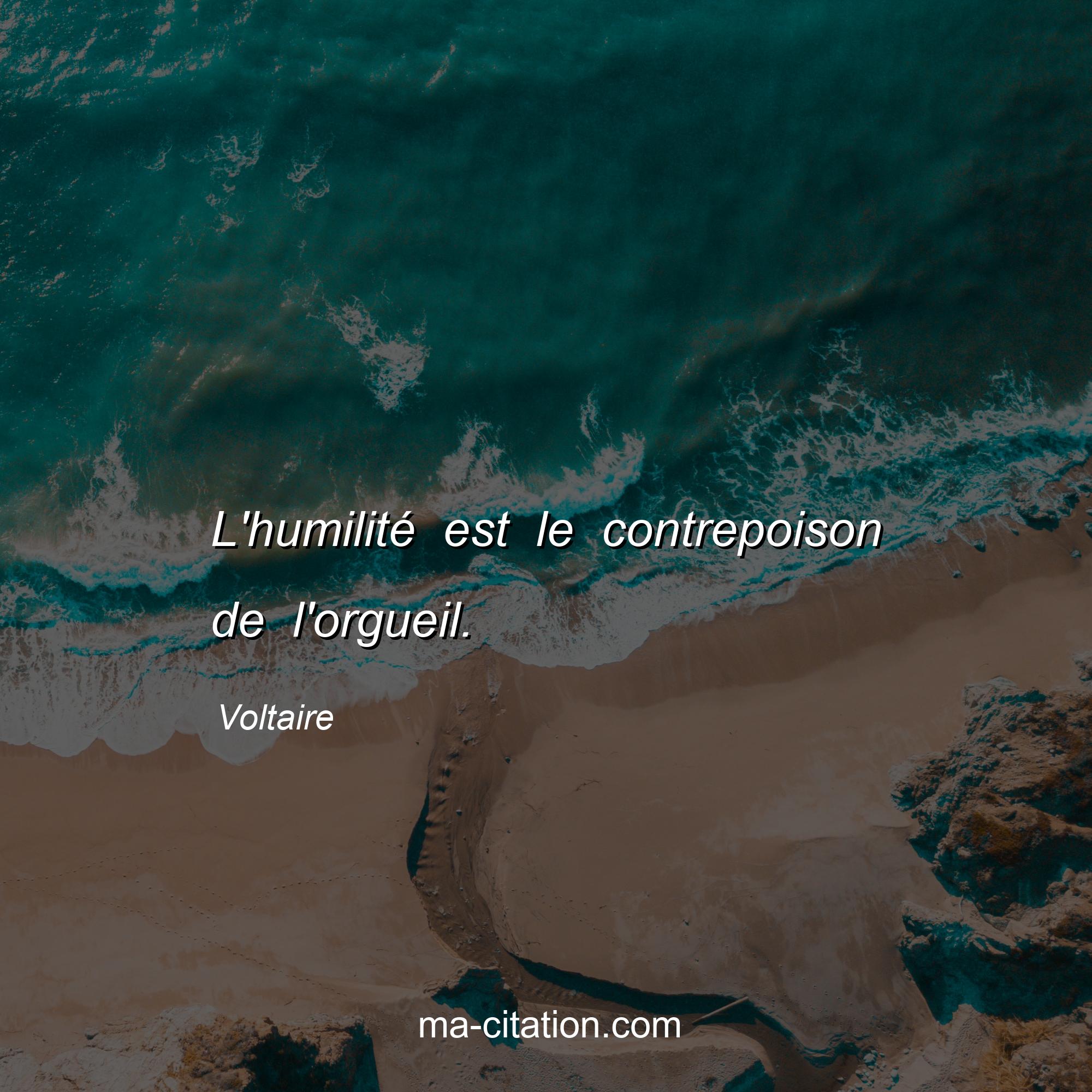 Voltaire : L'humilité est le contrepoison de l'orgueil.