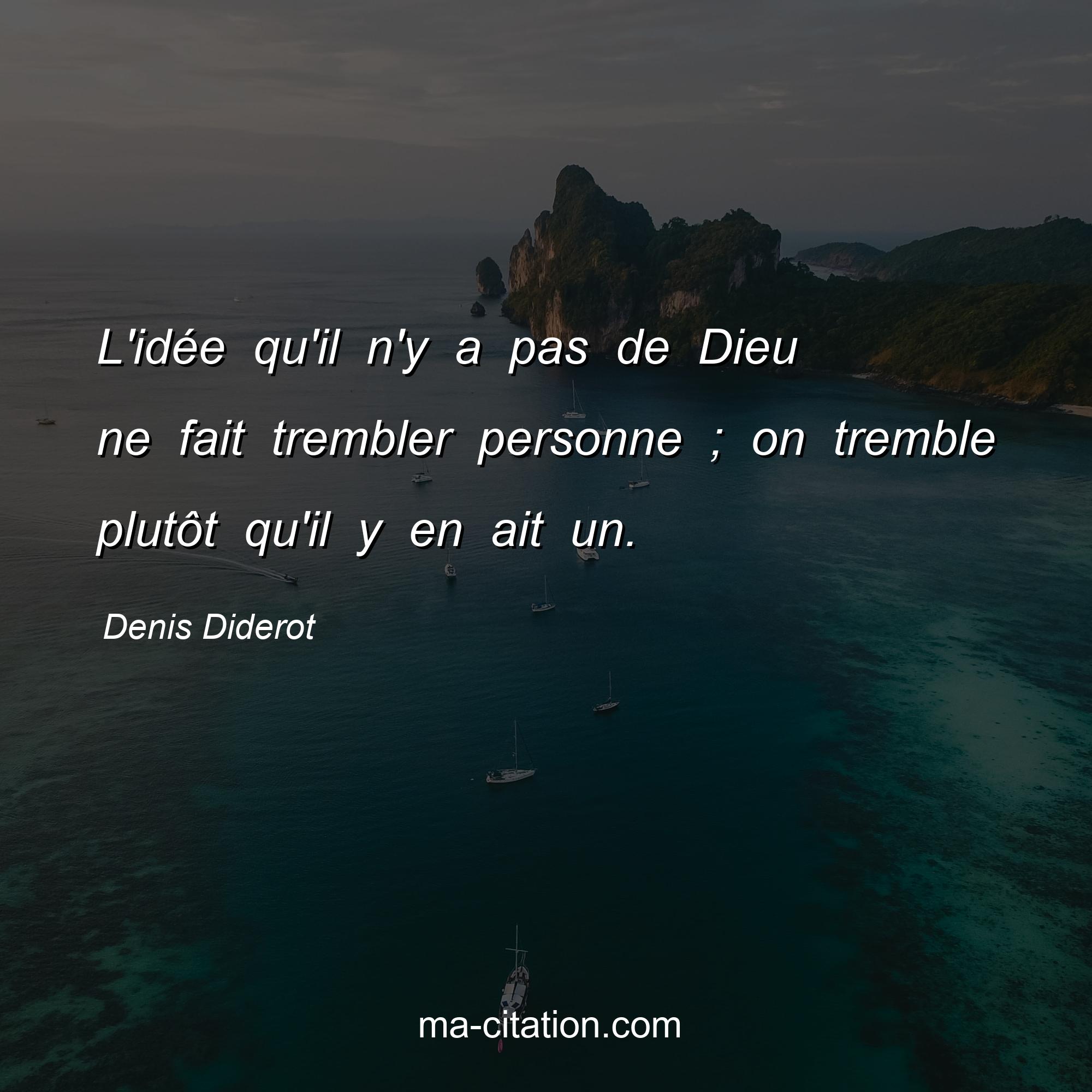 Denis Diderot : L'idée qu'il n'y a pas de Dieu ne fait trembler personne ; on tremble plutôt qu'il y en ait un.