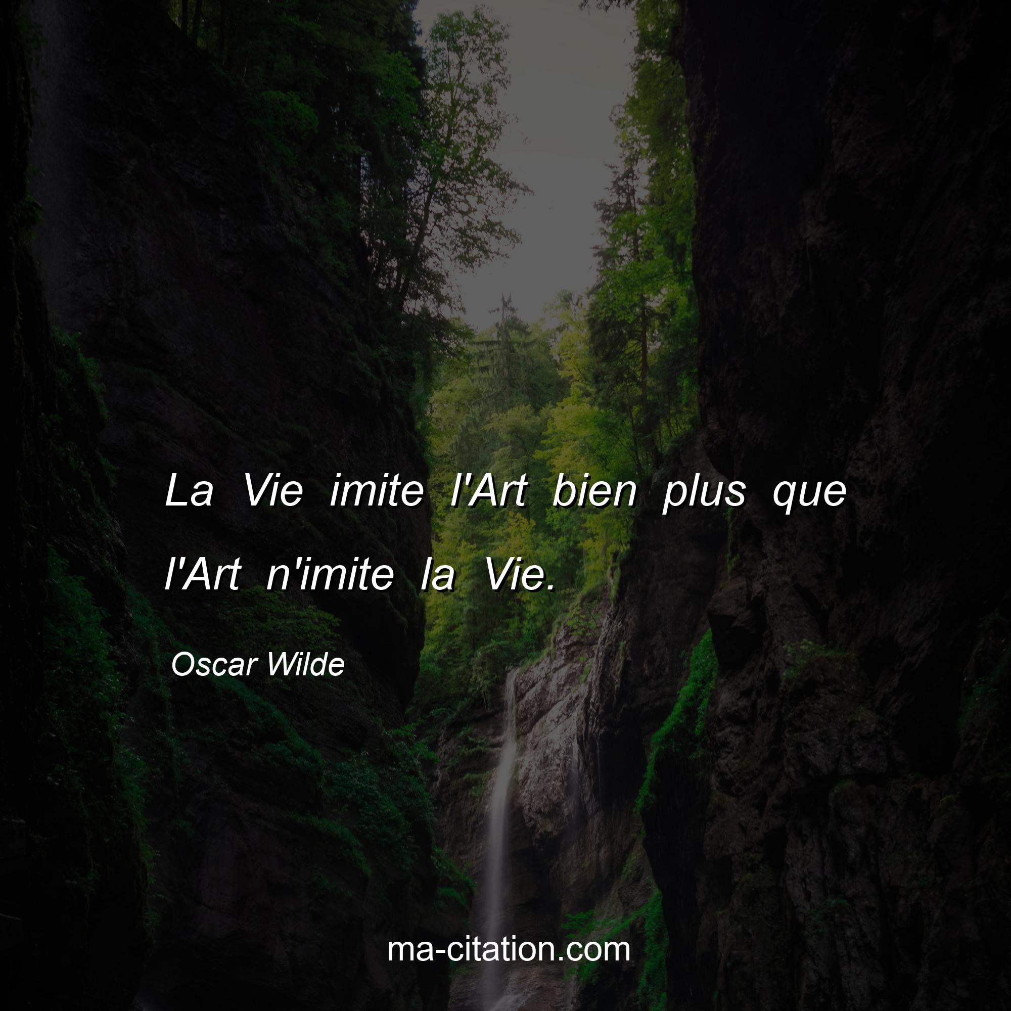 Oscar Wilde : La Vie imite l'Art bien plus que l'Art n'imite la Vie.