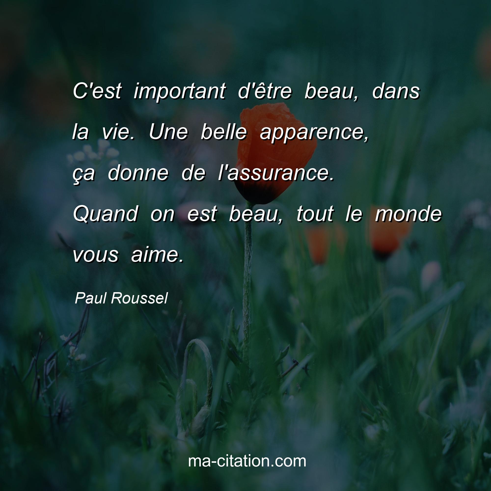 Paul Roussel : C'est important d'être beau, dans la vie. Une belle apparence, ça donne de l'assurance. Quand on est beau, tout le monde vous aime.